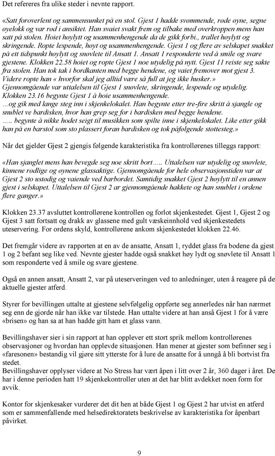 Gjest 1 og flere av selskapet snakket på ett tidspunkt høylytt og snøvlete til Ansatt 1. Ansatt 1 responderte ved å smile og svare gjestene. Klokken 22.58 hoiet og ropte Gjest 1 noe utydelig på nytt.