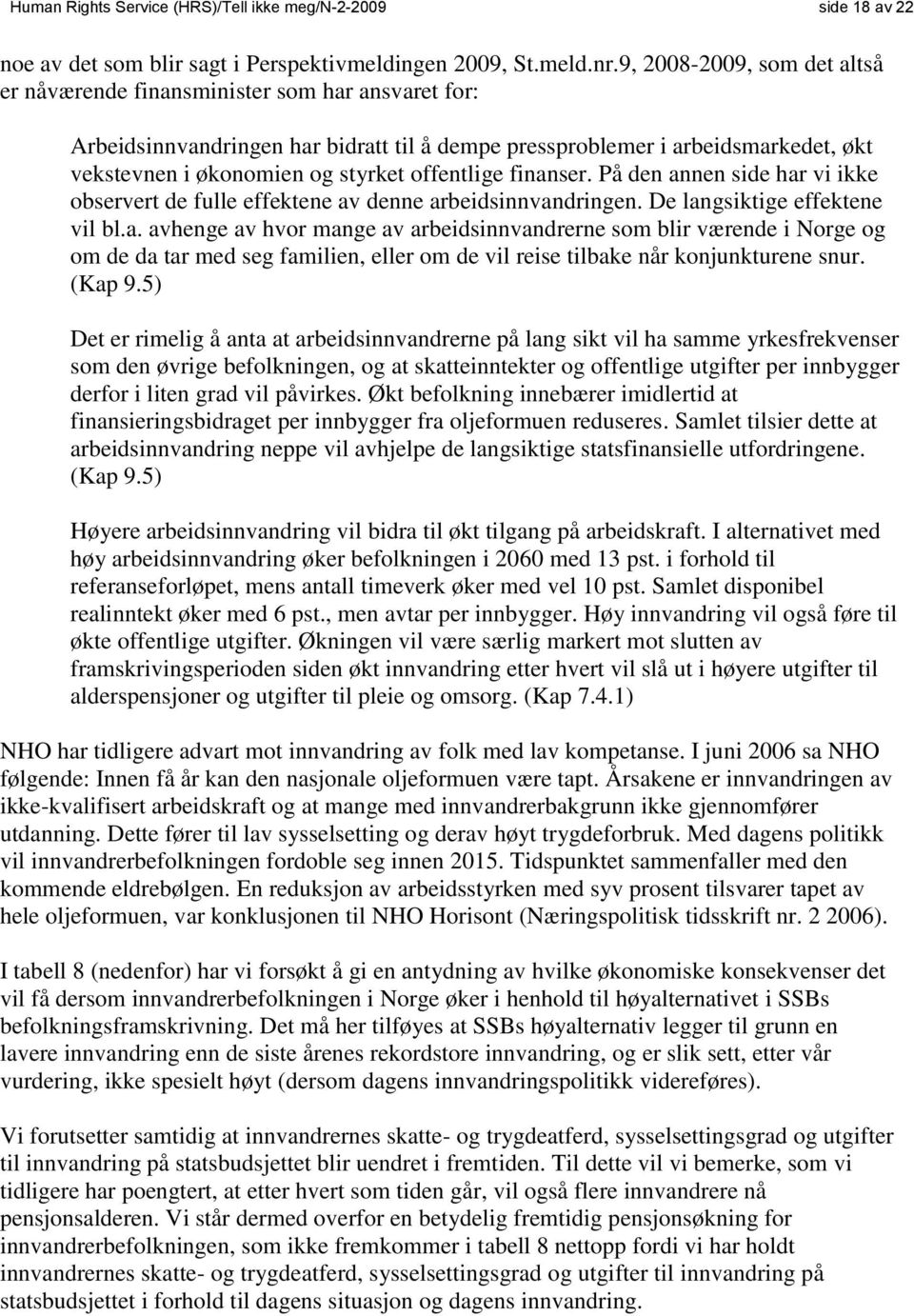 offentlige finanser. På den annen side har vi ikke observert de fulle effektene av denne arbeidsinnvandringen. De langsiktige effektene vil bl.a. avhenge av hvor mange av arbeidsinnvandrerne som blir værende i Norge og om de da tar med seg familien, eller om de vil reise tilbake når konjunkturene snur.