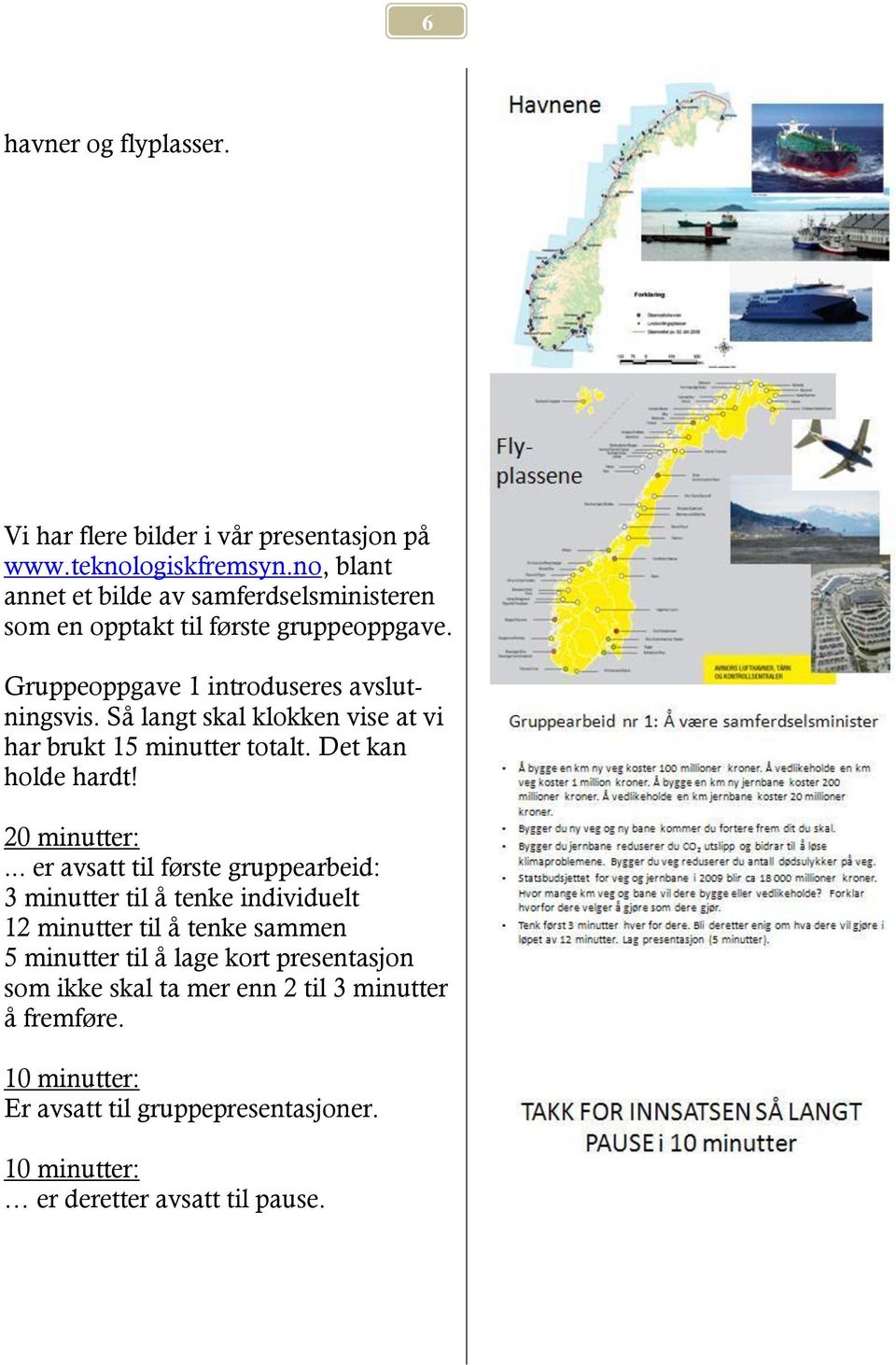 Så langt skal klokken vise at vi har brukt 15 minutter totalt. Det kan holde hardt! 20 minutter:.