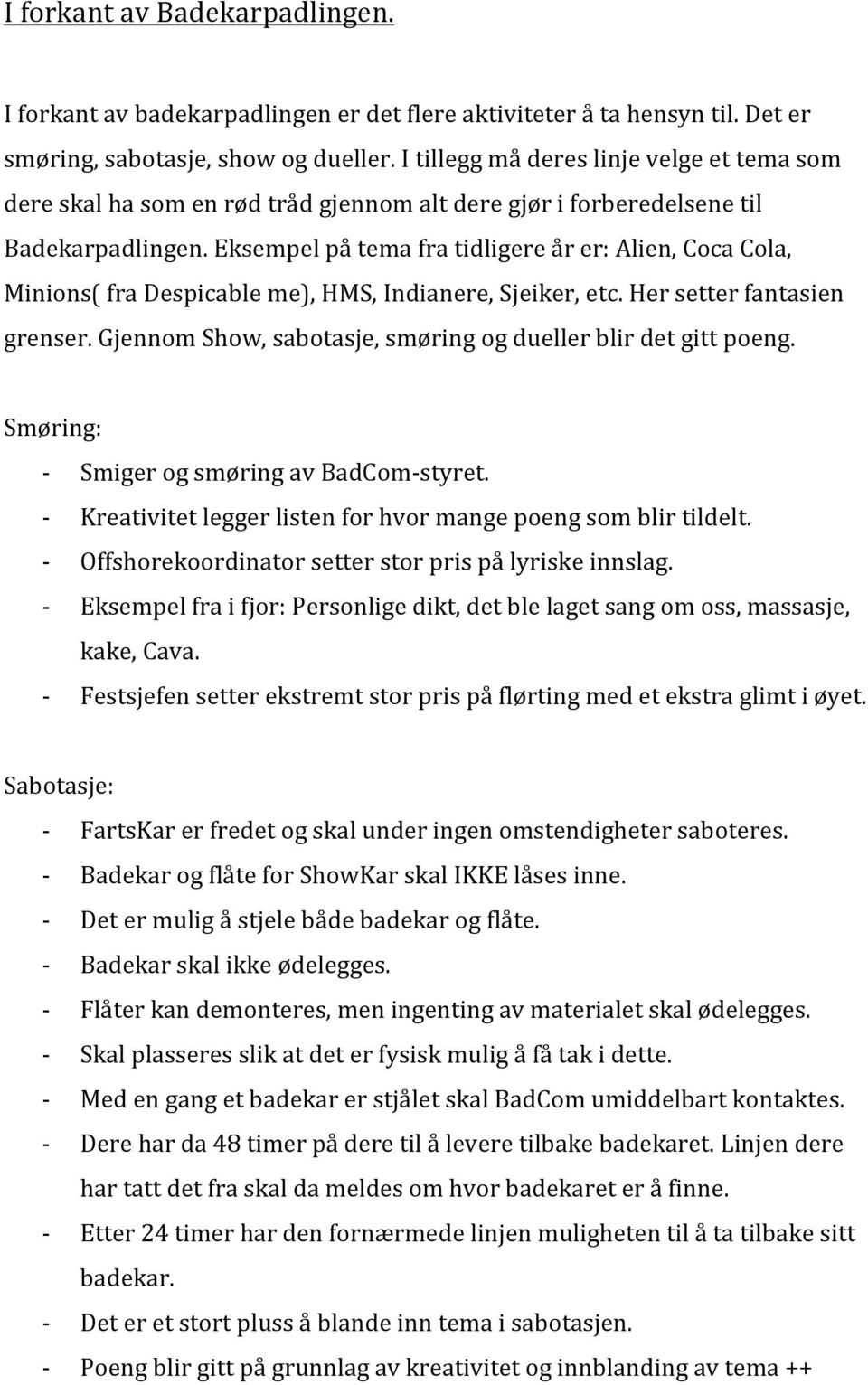 Eksempel på tema fra tidligere år er: Alien, Coca Cola, Minions( fra Despicable me), HMS, Indianere, Sjeiker, etc. Her setter fantasien grenser.