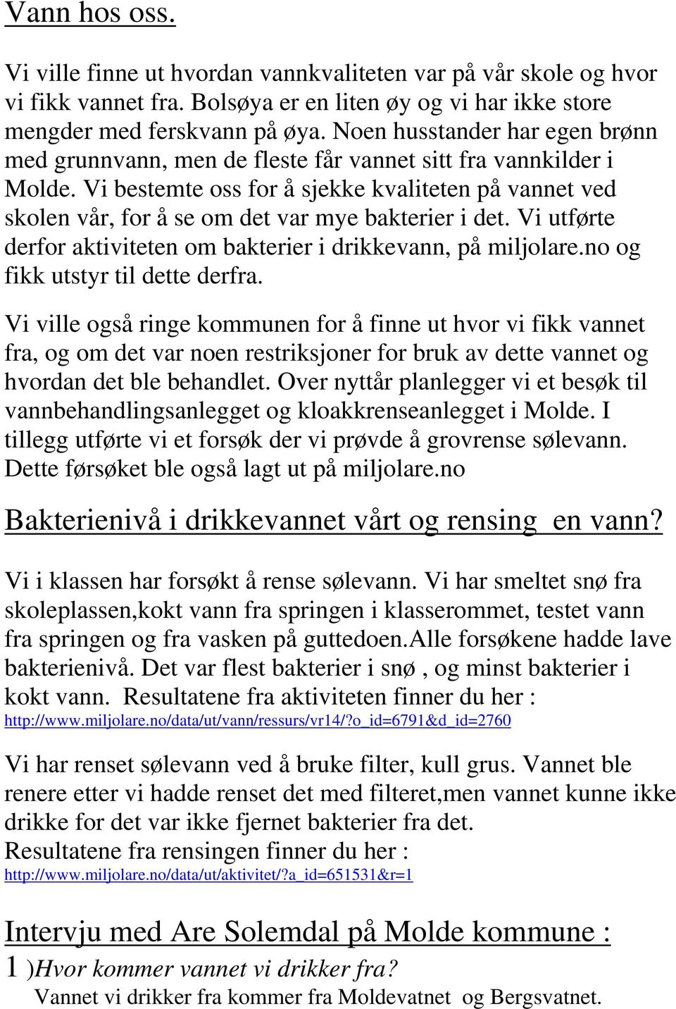 Vi bestemte oss for å sjekke kvaliteten på vannet ved skolen vår, for å se om det var mye bakterier i det. Vi utførte derfor aktiviteten om bakterier i drikkevann, på miljolare.