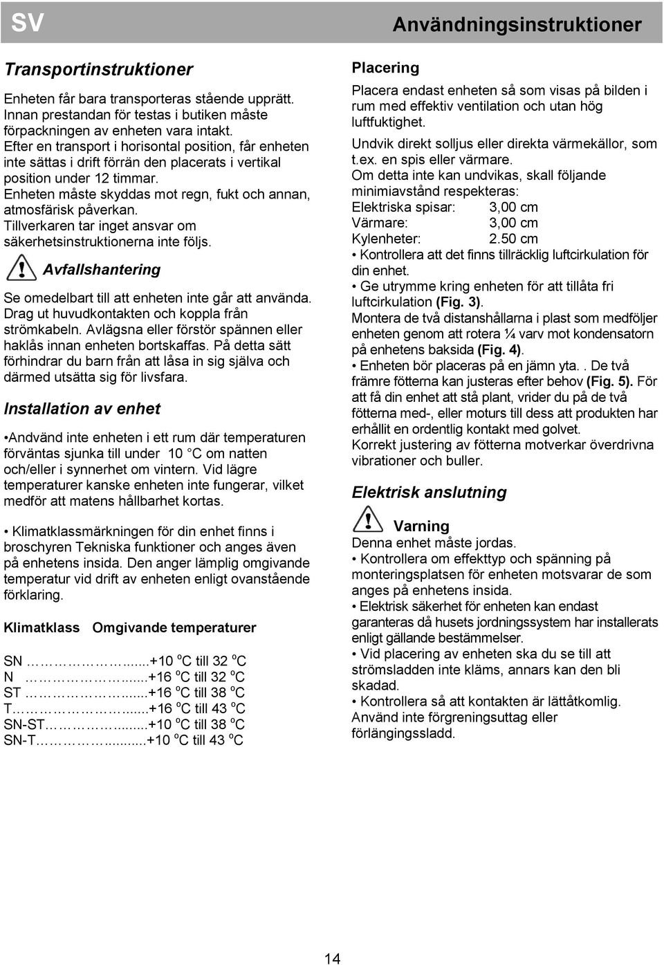 Enheten måste skyddas mot regn, fukt och annan, atmosfärisk påverkan. Tillverkaren tar inget ansvar om säkerhetsinstruktionerna inte följs.