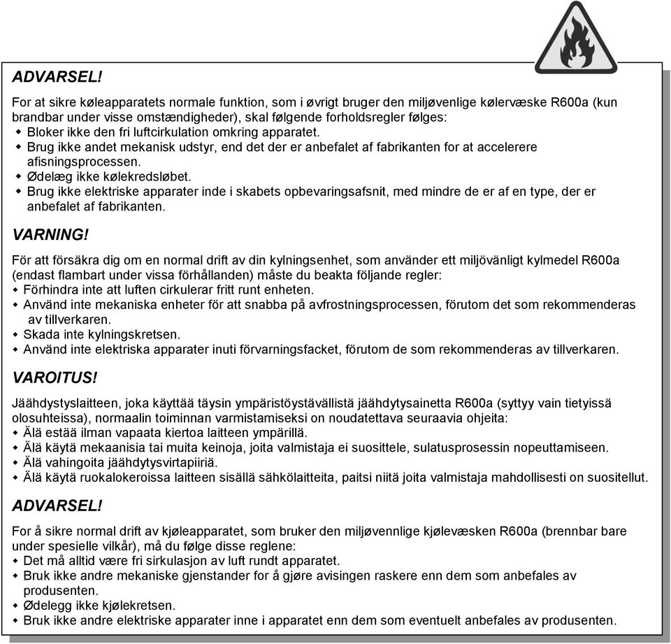 luftcirkulation omkring apparatet. Brug ikke andet mekanisk udstyr, end det der er anbefalet af fabrikanten for at accelerere afisningsprocessen. Ødelæg ikke kølekredsløbet.