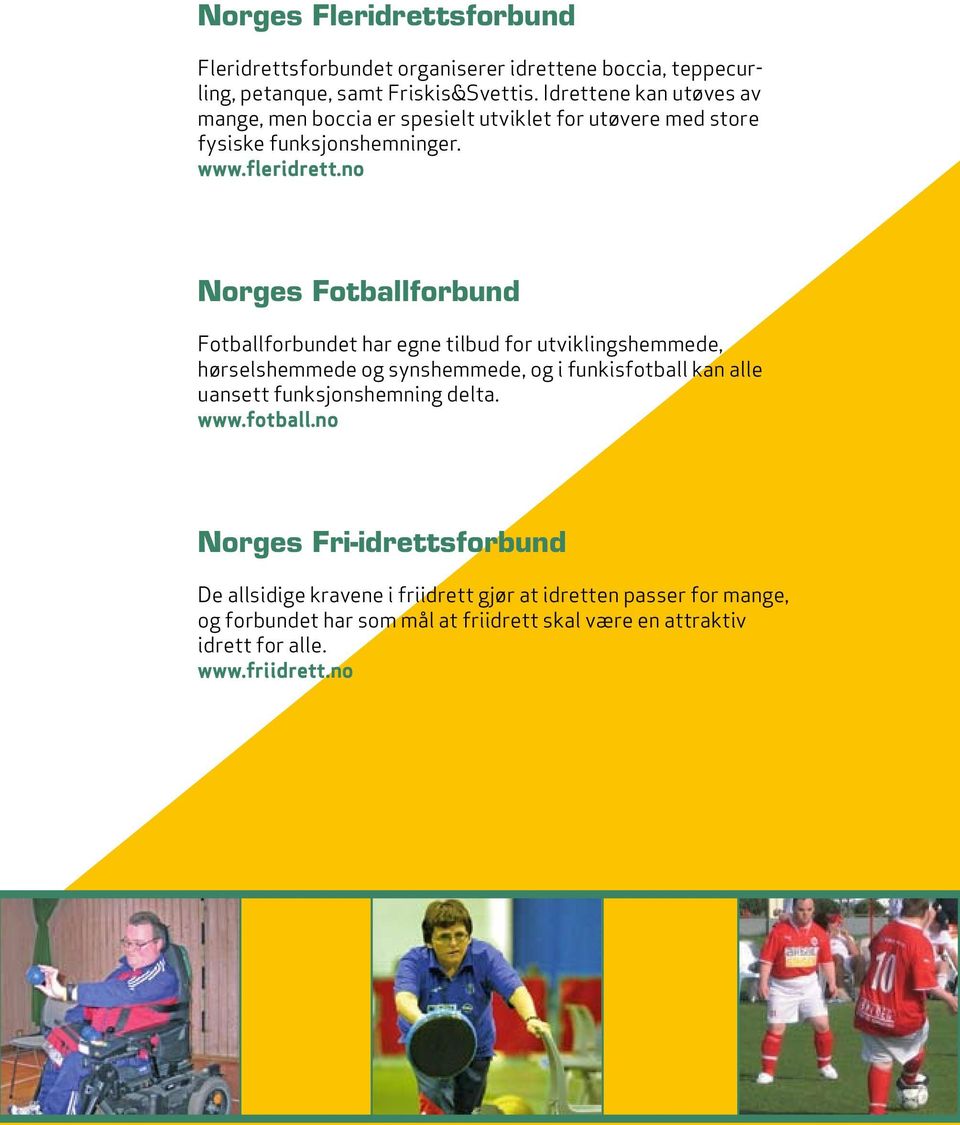 no Norges Fotballforbund Fotballforbundet har egne tilbud for utviklingshemmede, hørselshemmede og synshemmede, og i funkisfotball kan alle uansett