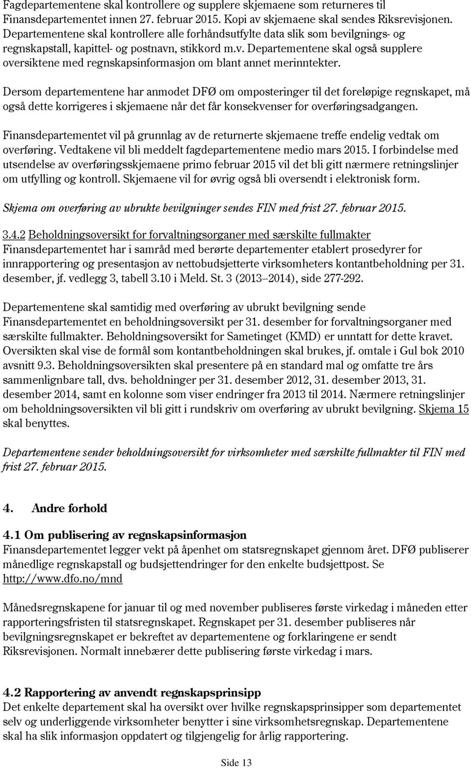 Dersom departementene har anmodet DFØ om omposteringer til det foreløpige regnskapet, må også dette korrigeres i skjemaene når det får konsekvenser for overføringsadgangen.