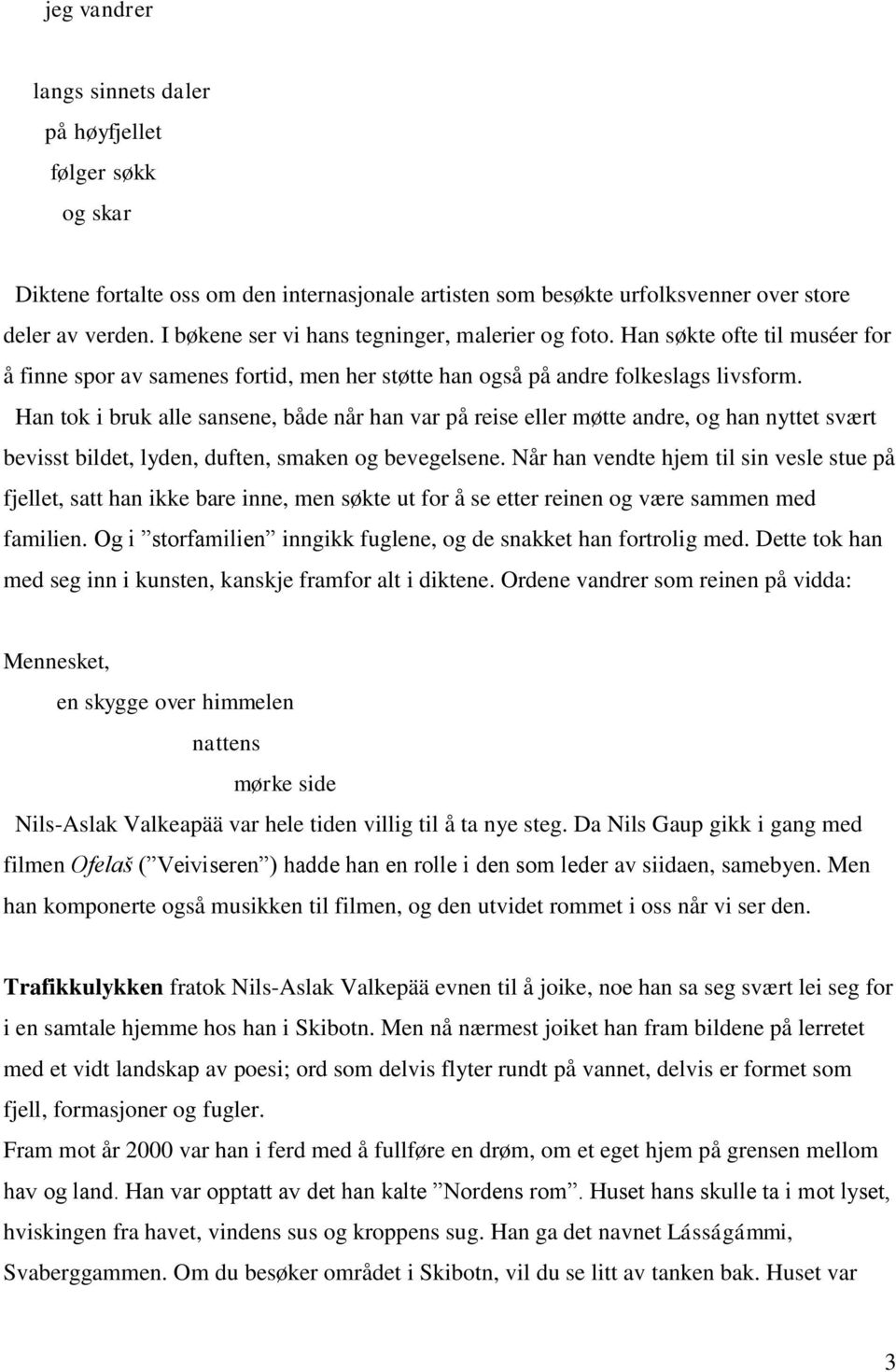 Han tok i bruk alle sansene, både når han var på reise eller møtte andre, og han nyttet svært bevisst bildet, lyden, duften, smaken og bevegelsene.