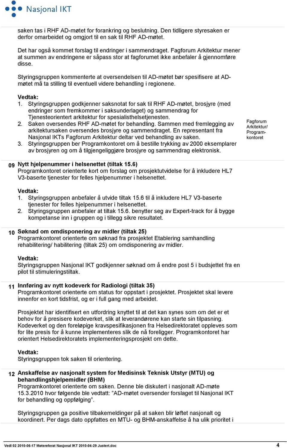 Styringsgruppen kommenterte at oversendelsen til AD-møtet bør spesifisere at ADmøtet må ta stilling til eventuell videre behandling i regionene. Vedtak: 1.