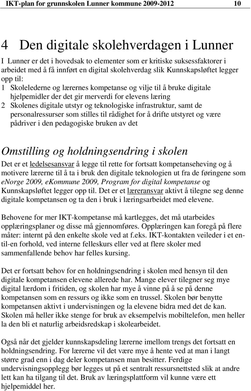 utstyr og teknologiske infrastruktur, samt de personalressurser som stilles til rådighet for å drifte utstyret og være pådriver i den pedagogiske bruken av det Omstilling og holdningsendring i skolen