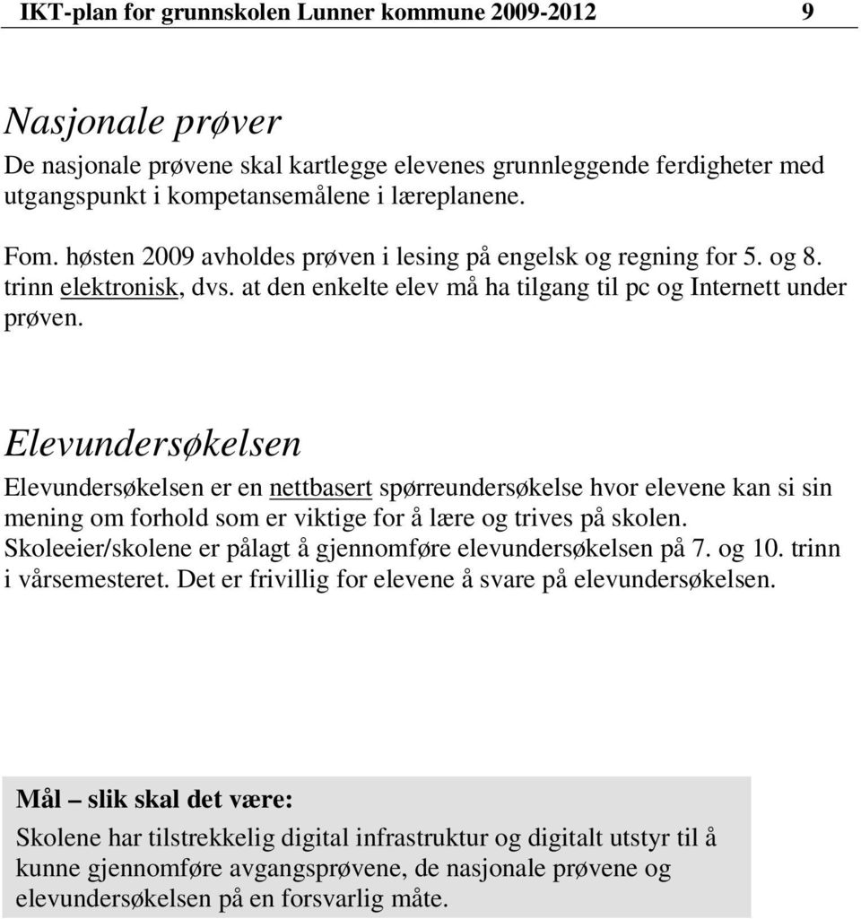 Elevundersøkelsen Elevundersøkelsen er en nettbasert spørreundersøkelse hvor elevene kan si sin mening om forhold som er viktige for å lære og trives på skolen.