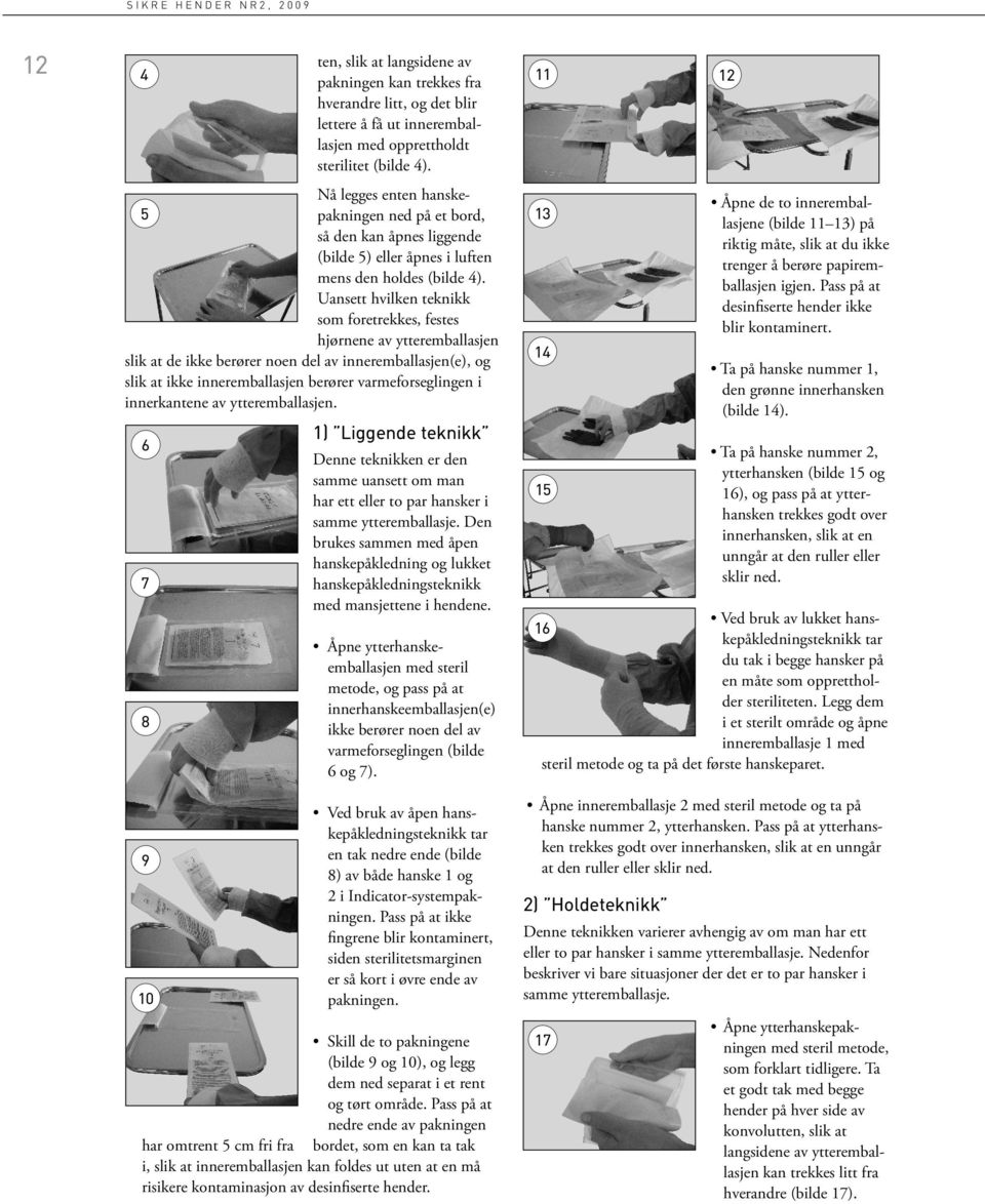 innerkantene av ytteremballasjen. 6 7 8 9 10 ten, slik at langsidene av pakningen kan trekkes fra hverandre litt, og det blir lettere å få ut inneremballasjen med opprettholdt sterilitet (bilde 4).