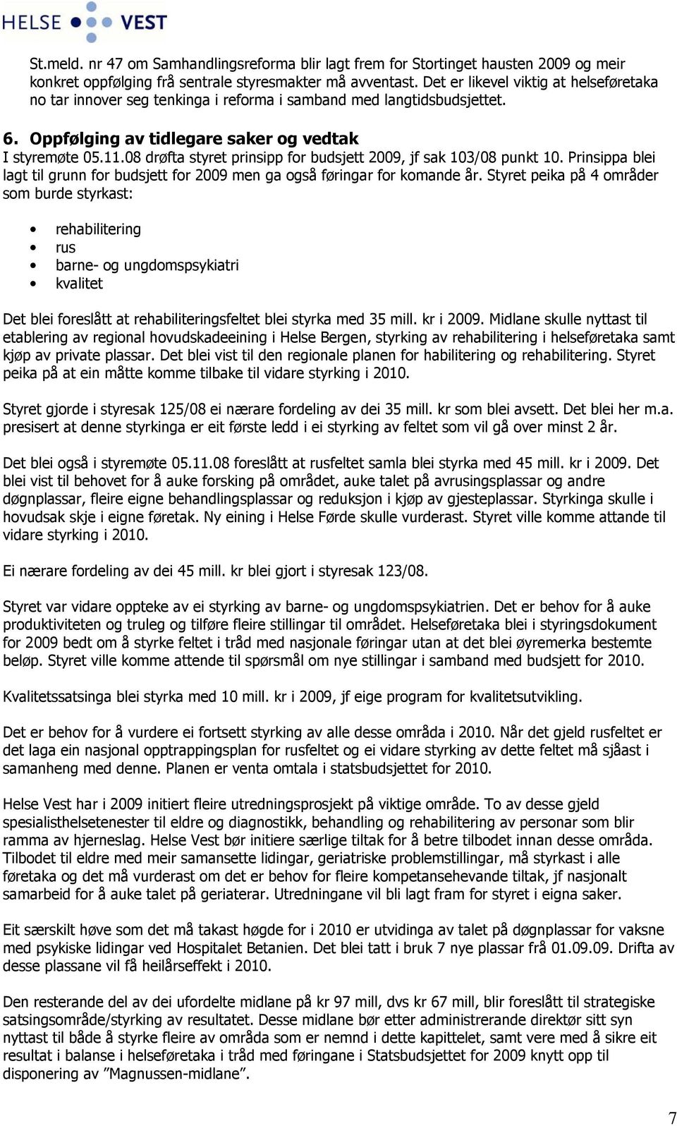 08 drøfta styret prinsipp for budsjett 2009, jf sak 103/08 punkt 10. Prinsippa blei lagt til grunn for budsjett for 2009 men ga også føringar for komande år.