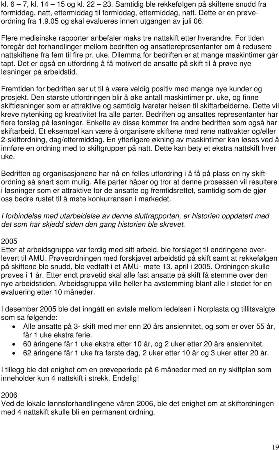 For tiden foregår det forhandlinger mellom bedriften og ansatterepresentanter om å redusere nattskiftene fra fem til fire pr. uke. Dilemma for bedriften er at mange maskintimer går tapt.