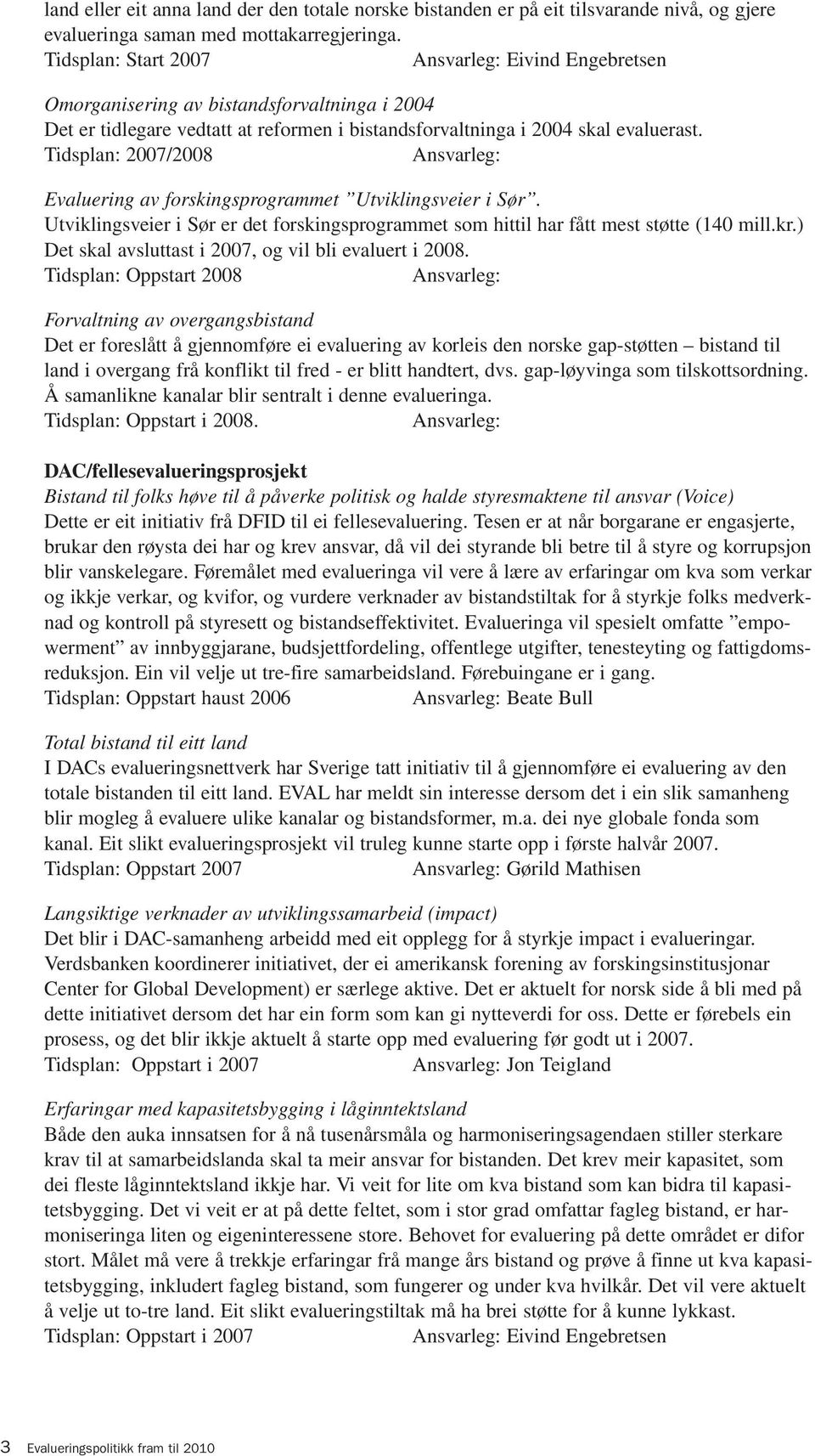 Tidsplan: 2007/2008 Ansvarleg: Evaluering av forskingsprogrammet Utviklingsveier i Sør. Utviklingsveier i Sør er det forskingsprogrammet som hittil har fått mest støtte (140 mill.kr.