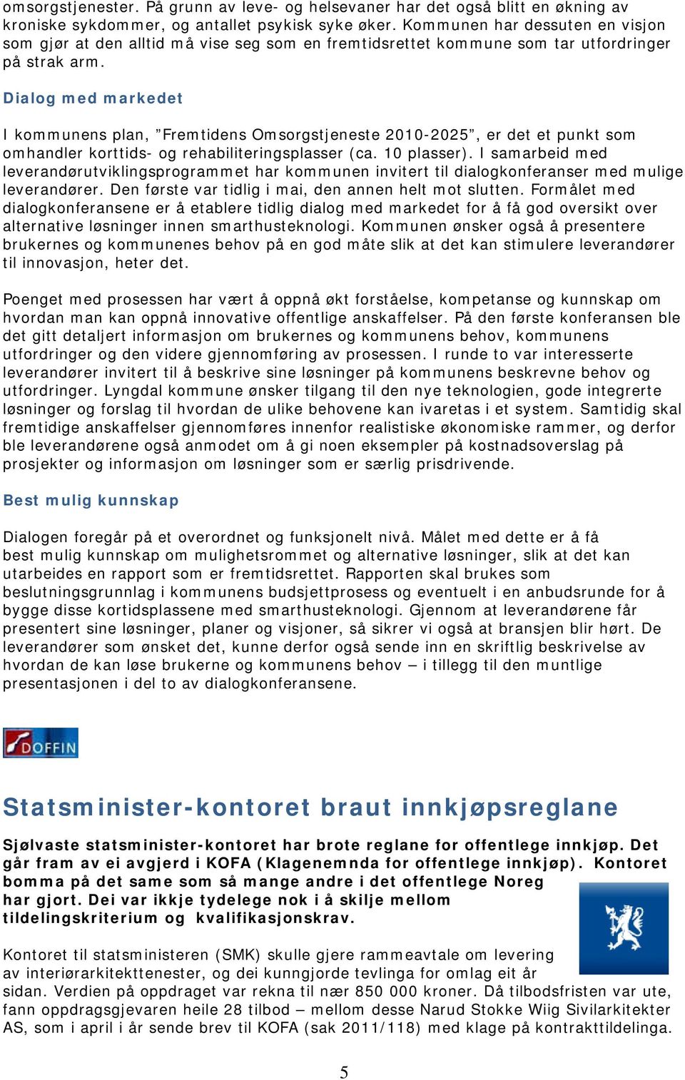 Dialog med markedet I kommunens plan, Fremtidens Omsorgstjeneste 2010-2025, er det et punkt som omhandler korttids- og rehabiliteringsplasser (ca. 10 plasser).