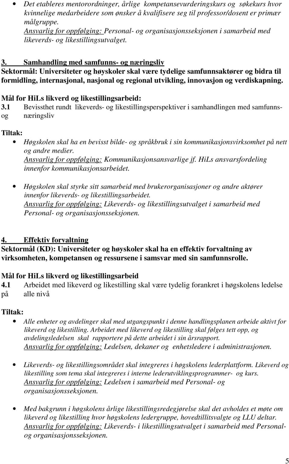 Samhandling med samfunns- og næringsliv Sektormål: Universiteter og høyskoler skal være tydelige samfunnsaktører og bidra til formidling, internasjonal, nasjonal og regional utvikling, innovasjon og