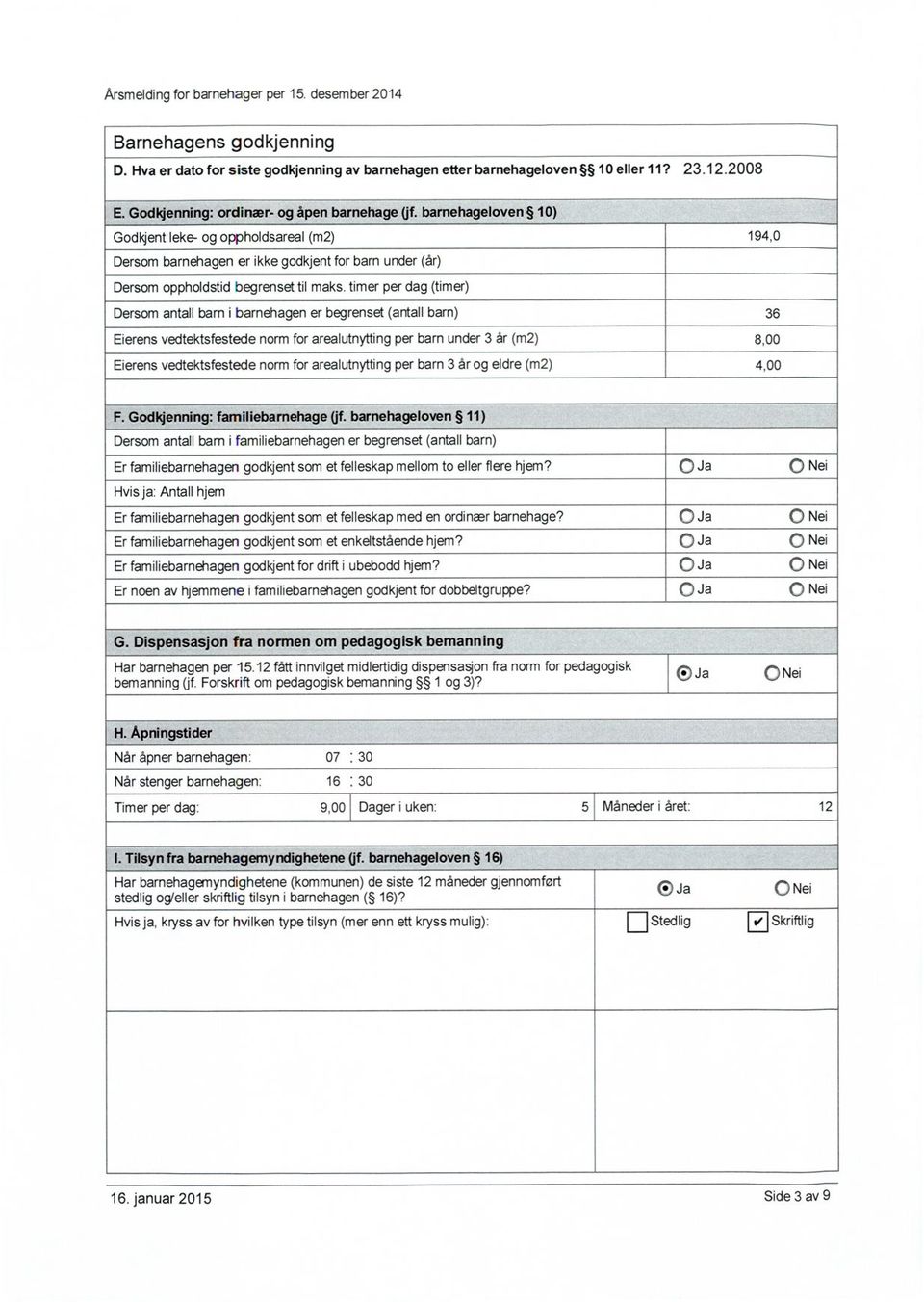 per dag () Dersom antall barn i barnehagen er begrenset (antall barn) 36 Eierens vedtektsfestede norm for arealutnytting per barn under 3 år (m2) 8,00 Eierens vedtektsfestede norm for arealutnytting