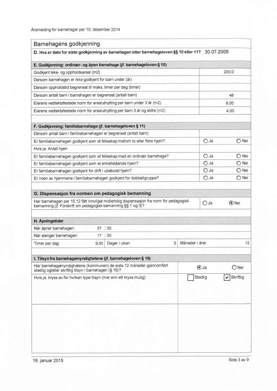 per dag () Dersom antall barn i barnehagen er begrenset (antall barn) 48 Eierens vedtektsfestede norm for arealutnytting per barn under 3 år (m2) 8,00 Eierens vedtektsfestede norm for arealutnytting