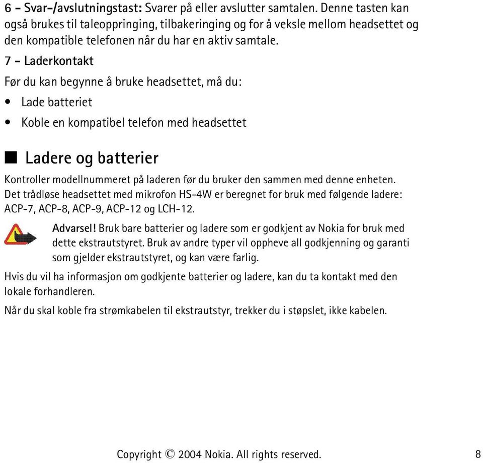 7 - Laderkontakt Før du kan begynne å bruke headsettet, må du: Lade batteriet Koble en kompatibel telefon med headsettet Ladere og batterier Kontroller modellnummeret på laderen før du bruker den