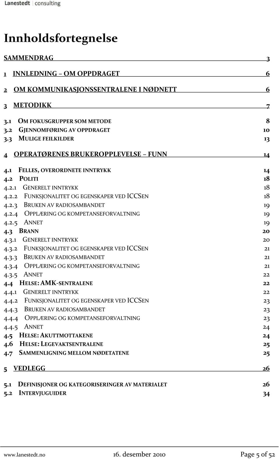 2.4 OPPLÆRING OG KOMPETANSEFORVALTNING 19 4.2.5 ANNET 19 4.3 BRANN 20 4.3.1 GENERELT INNTRYKK 20 4.3.2 FUNKSJONALITET OG EGENSKAPER VED ICCSEN 21 4.3.3 BRUKEN AV RADIOSAMBANDET 21 4.3.4 OPPLÆRING OG KOMPETANSEFORVALTNING 21 4.