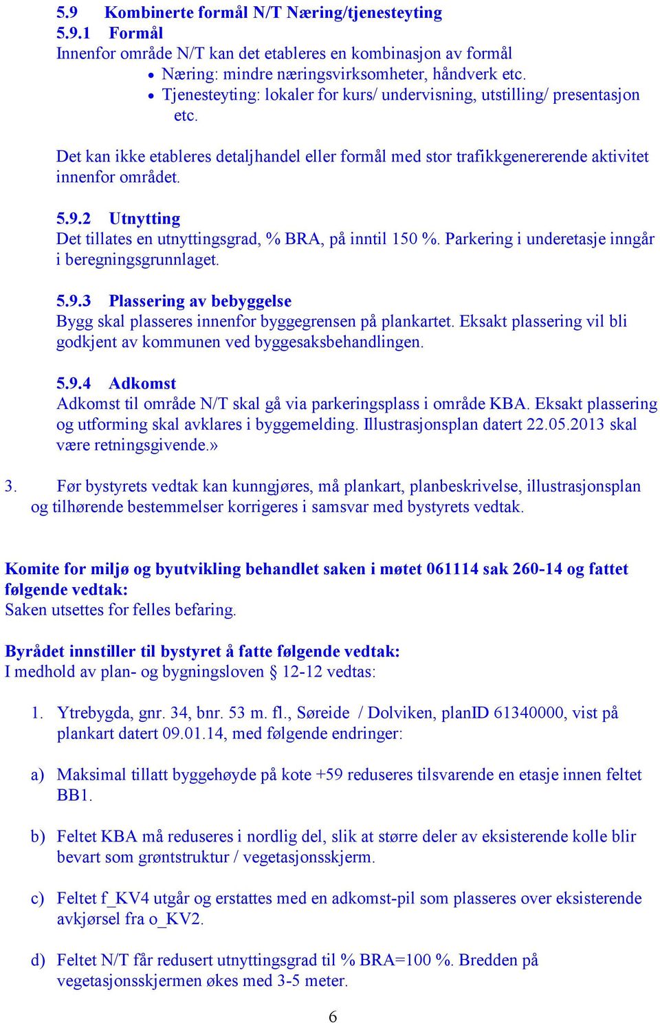 2 Utnytting Det tillates en utnyttingsgrad, % BRA, på inntil 150 %. Parkering i underetasje inngår i beregningsgrunnlaget. 5.9.