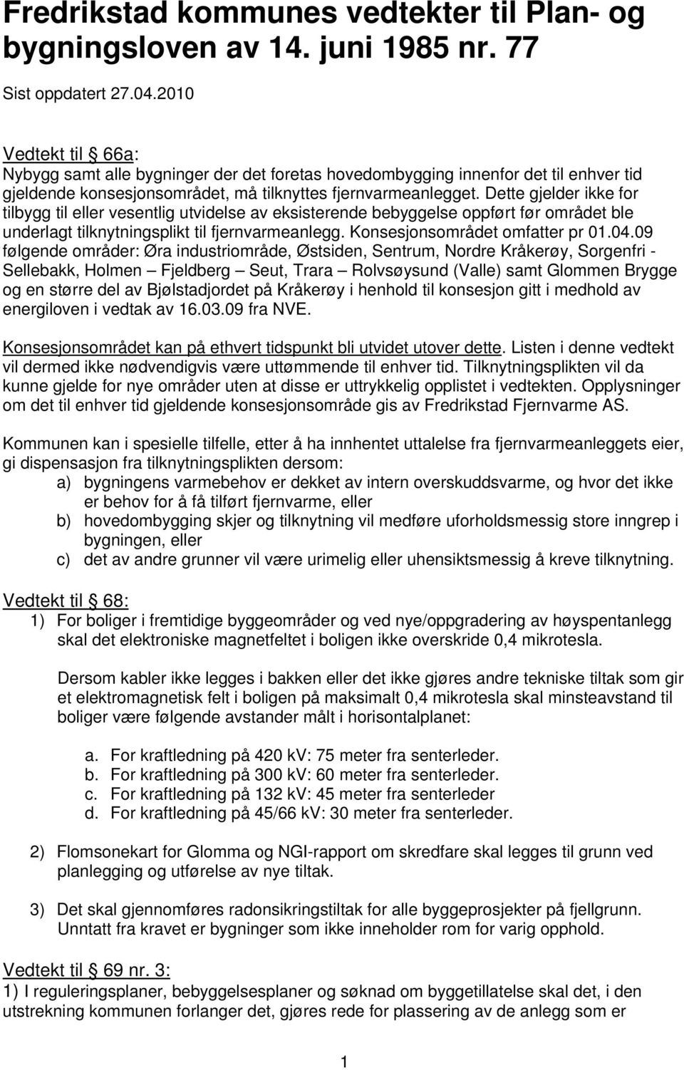 Dette gjelder ikke for tilbygg til eller vesentlig utvidelse av eksisterende bebyggelse oppført før området ble underlagt tilknytningsplikt til fjernvarmeanlegg. Konsesjonsområdet omfatter pr 01.04.