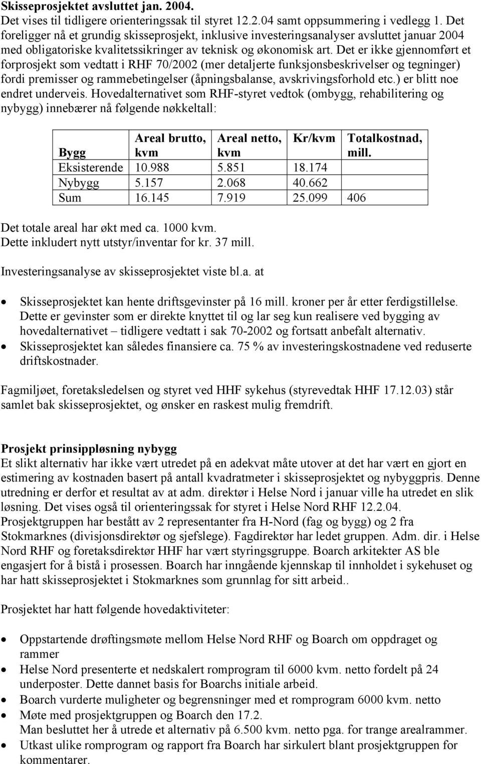 Det er ikke gjennomført et forprosjekt som vedtatt i RHF 70/2002 (mer detaljerte funksjonsbeskrivelser og tegninger) fordi premisser og rammebetingelser (åpningsbalanse, avskrivingsforhold etc.