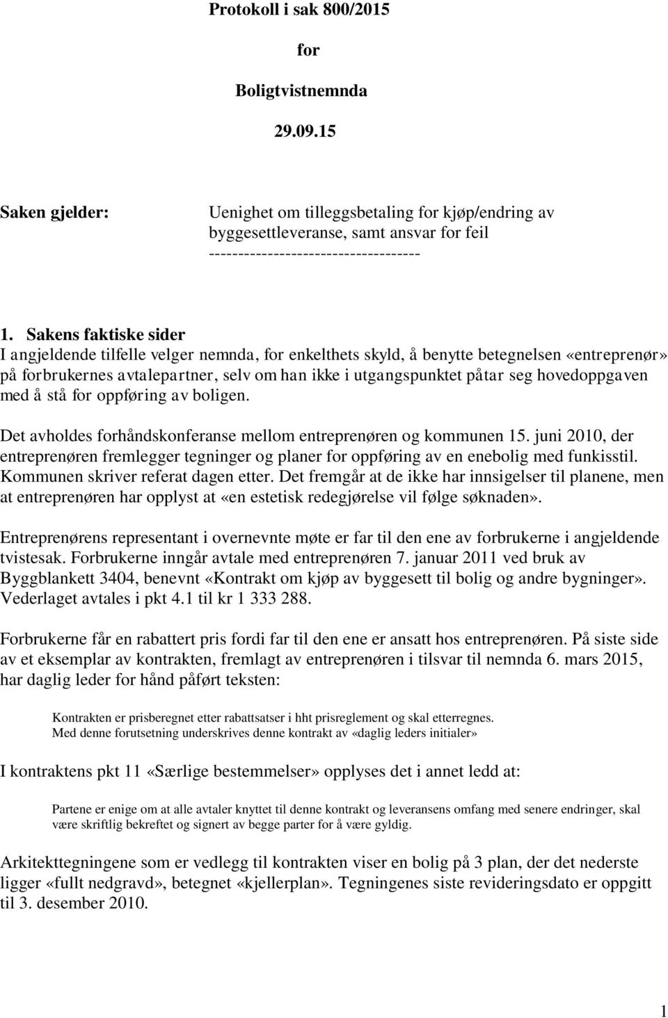 hovedoppgaven med å stå for oppføring av boligen. Det avholdes forhåndskonferanse mellom entreprenøren og kommunen 15.