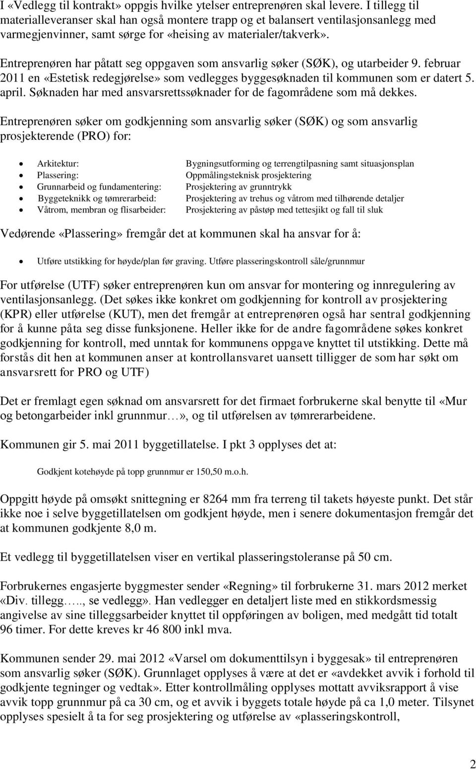 Entreprenøren har påtatt seg oppgaven som ansvarlig søker (SØK), og utarbeider 9. februar 2011 en «Estetisk redegjørelse» som vedlegges byggesøknaden til kommunen som er datert 5. april.