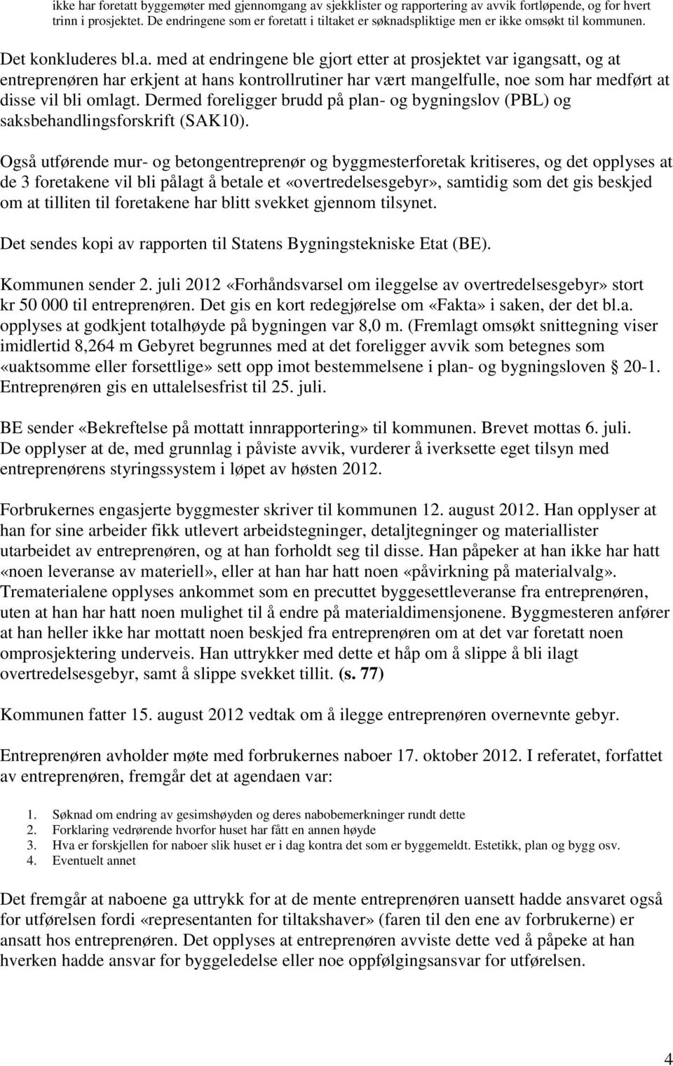 t i tiltaket er søknadspliktige men er ikke omsøkt til kommunen. Det konkluderes bl.a. med at endringene ble gjort etter at prosjektet var igangsatt, og at entreprenøren har erkjent at hans kontrollrutiner har vært mangelfulle, noe som har medført at disse vil bli omlagt.