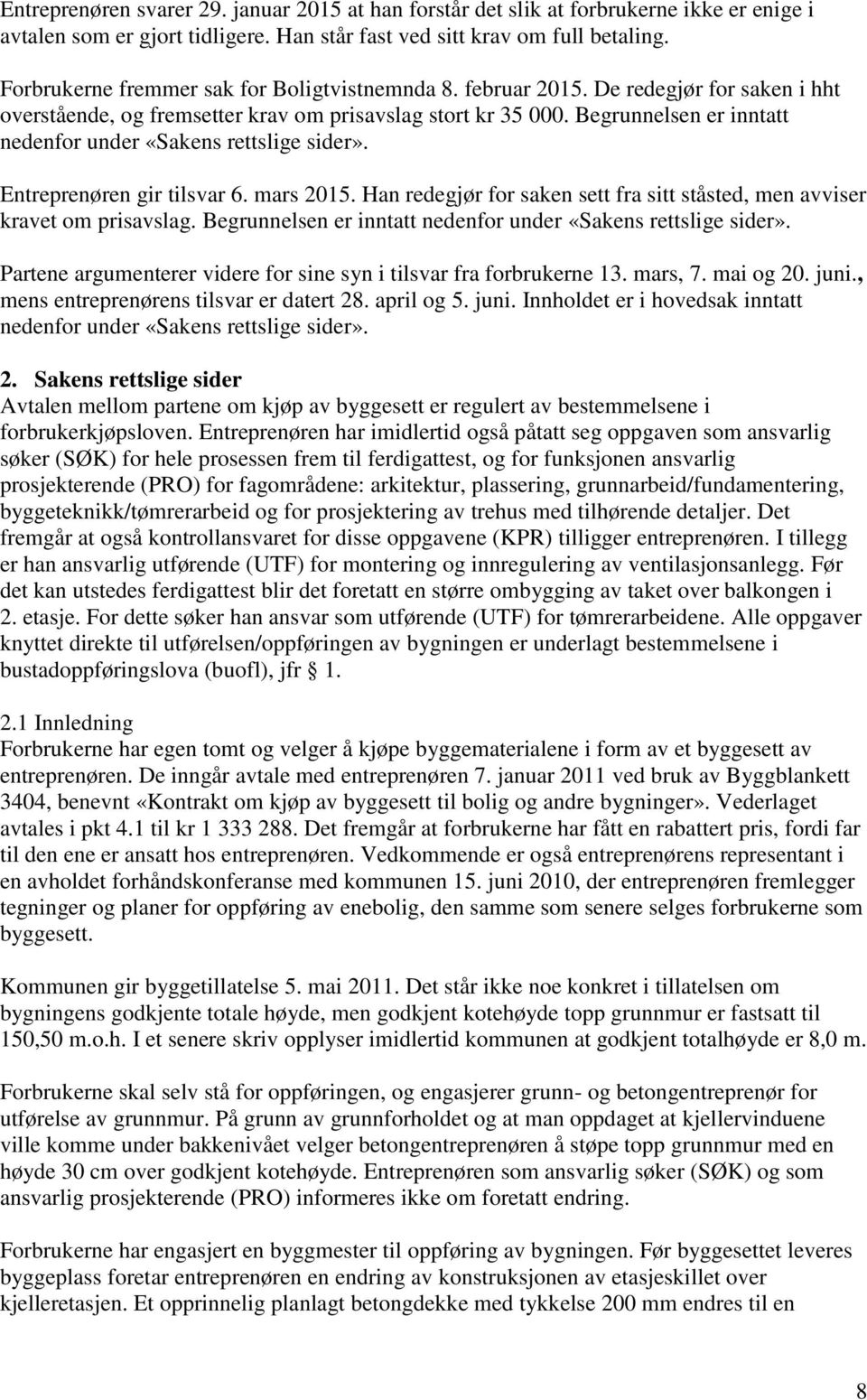 Begrunnelsen er inntatt nedenfor under «Sakens rettslige sider». Entreprenøren gir tilsvar 6. mars 2015. Han redegjør for saken sett fra sitt ståsted, men avviser kravet om prisavslag.