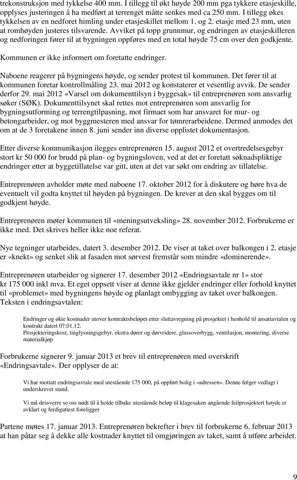 Avviket på topp grunnmur, og endringen av etasjeskilleren og nedforingen fører til at bygningen oppføres med en total høyde 75 cm over den godkjente. Kommunen er ikke informert om foretatte endringer.