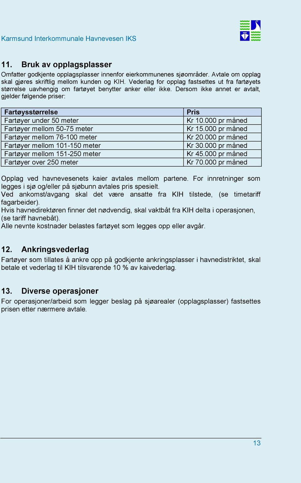 Dersom ikke annet er avtalt, gjelder følgende priser: Fartøysstørrelse Fartøyer under 50 meter Fartøyer mellom 50-75 meter Fartøyer mellom 76-100 meter Fartøyer mellom 101-150 meter Fartøyer mellom