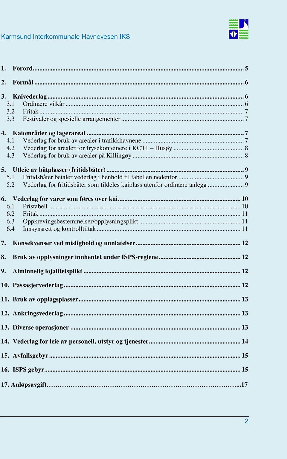 1 Fritidsbåter betaler vederlag i henhold til tabellen nedenfor... 9 5.2 Vederlag for fritidsbåter som tildeles kaiplass utenfor ordinære anlegg... 9 6. Vederlag for varer som føres over kai... 10 6.