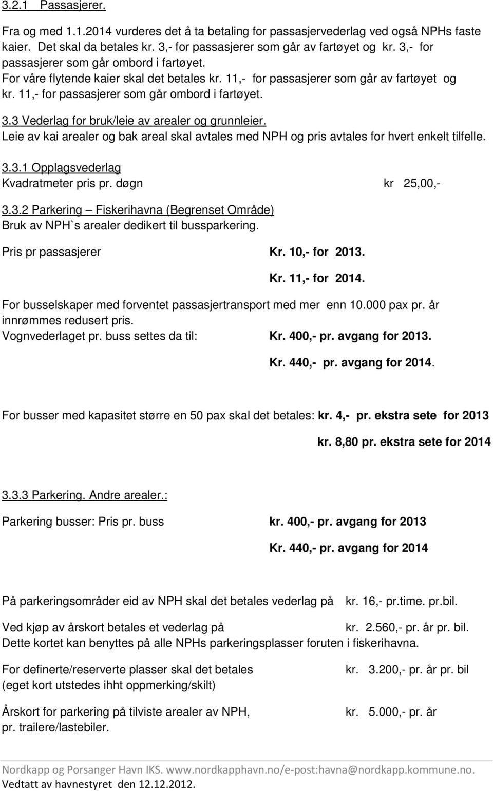 3 Vederlag for bruk/leie av arealer og grunnleier. Leie av kai arealer og bak areal skal avtales med NPH og pris avtales for hvert enkelt tilfelle. 3.3.1 Opplagsvederlag Kvadratmeter pris pr.