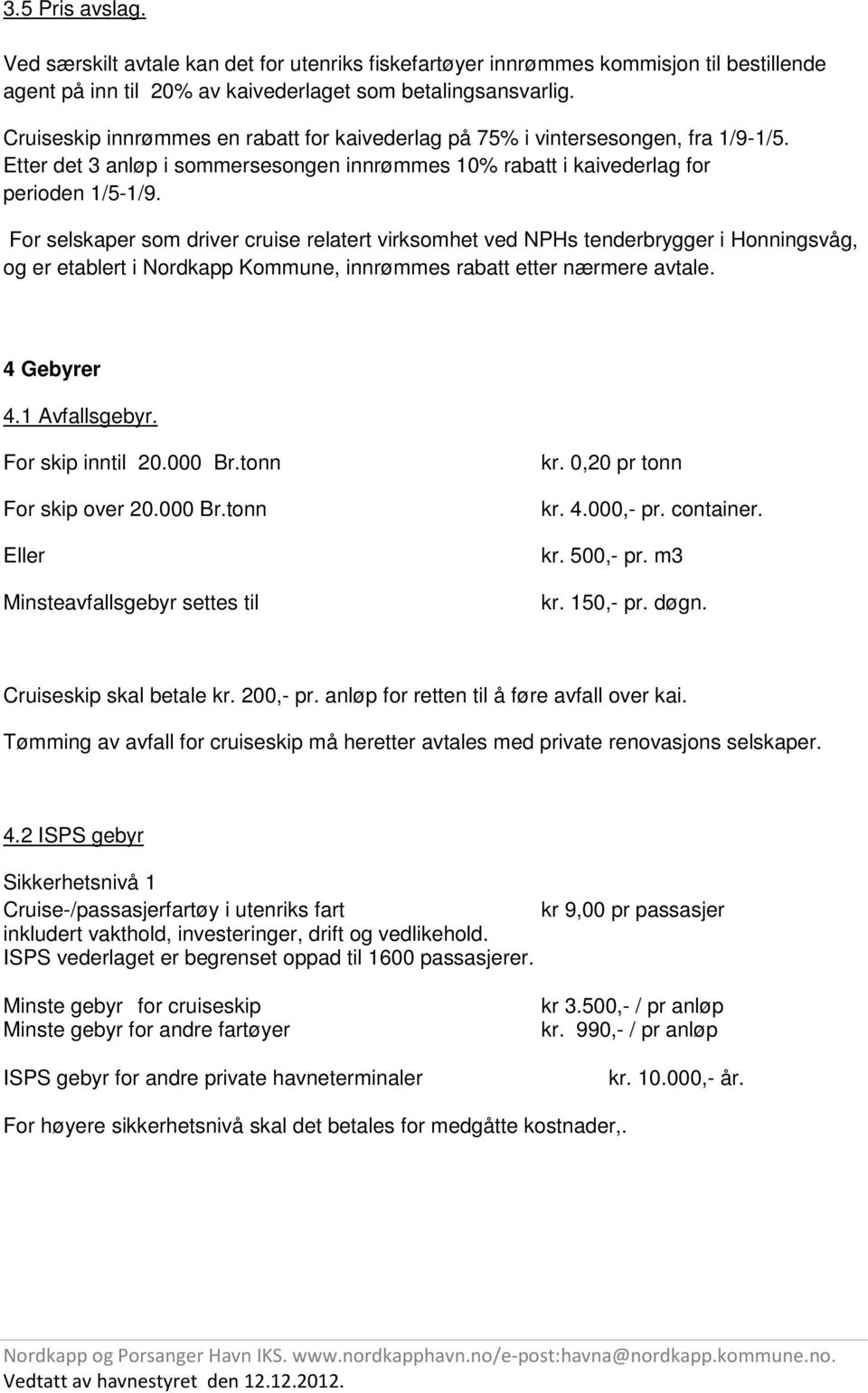 For selskaper som driver cruise relatert virksomhet ved NPHs tenderbrygger i Honningsvåg, og er etablert i Nordkapp Kommune, innrømmes rabatt etter nærmere avtale. 4 Gebyrer 4.1 Avfallsgebyr.