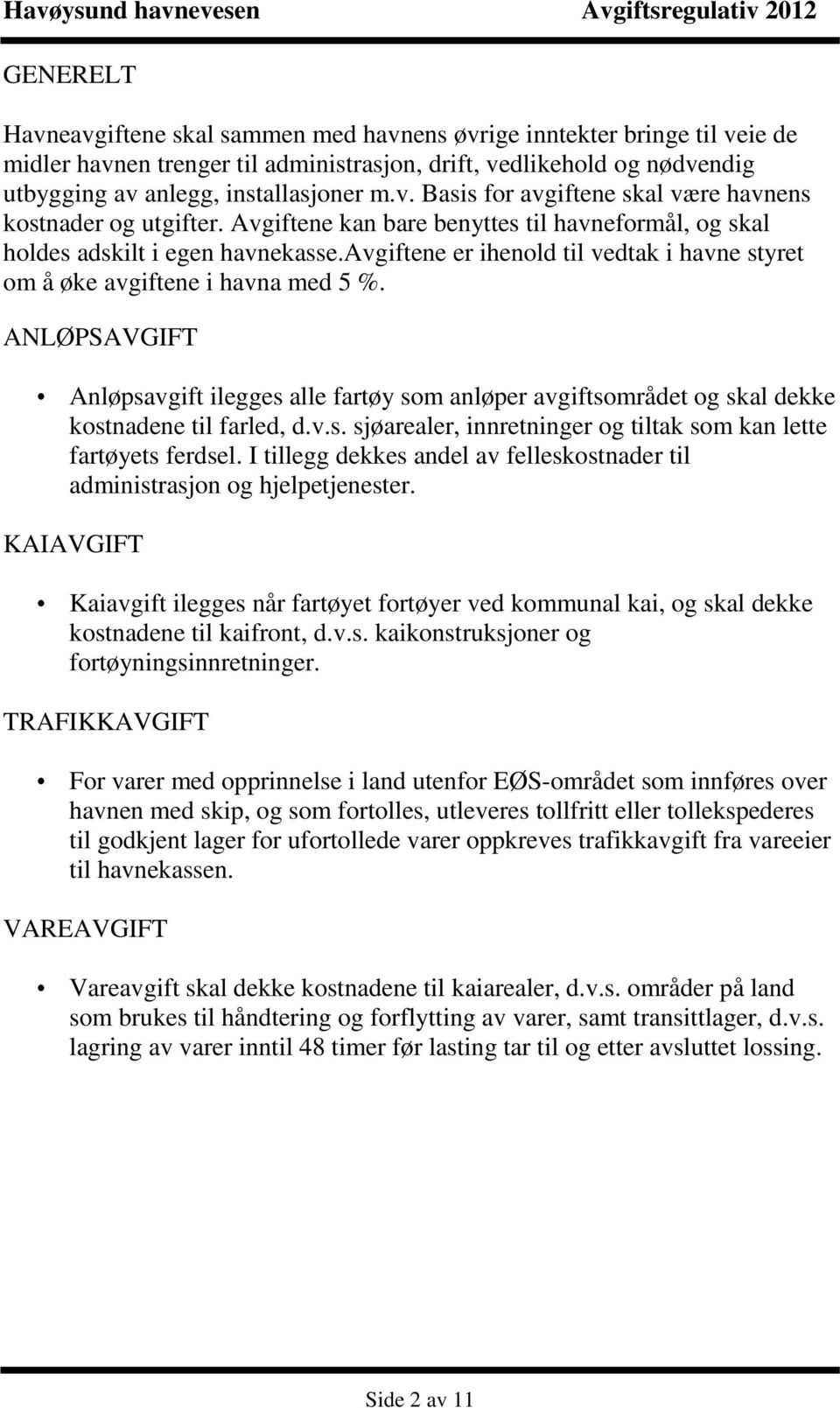 ANLØPSAVGIFT Anløpsavgift ilegges alle fartøy som anløper avgiftsområdet og skal dekke kostnadene til farled, d.v.s. sjøarealer, innretninger og tiltak som kan lette fartøyets ferdsel.