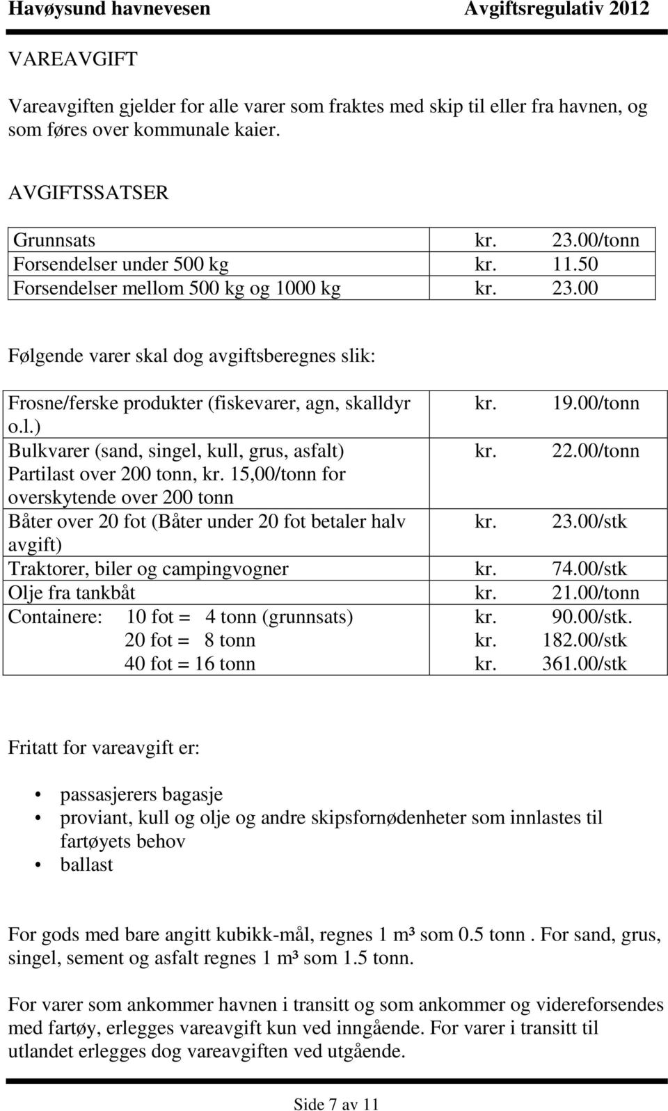 22.00/tonn Partilast over 200 tonn, kr. 15,00/tonn for overskytende over 200 tonn Båter over 20 fot (Båter under 20 fot betaler halv kr. 23.00/stk avgift) Traktorer, biler og campingvogner kr. 74.