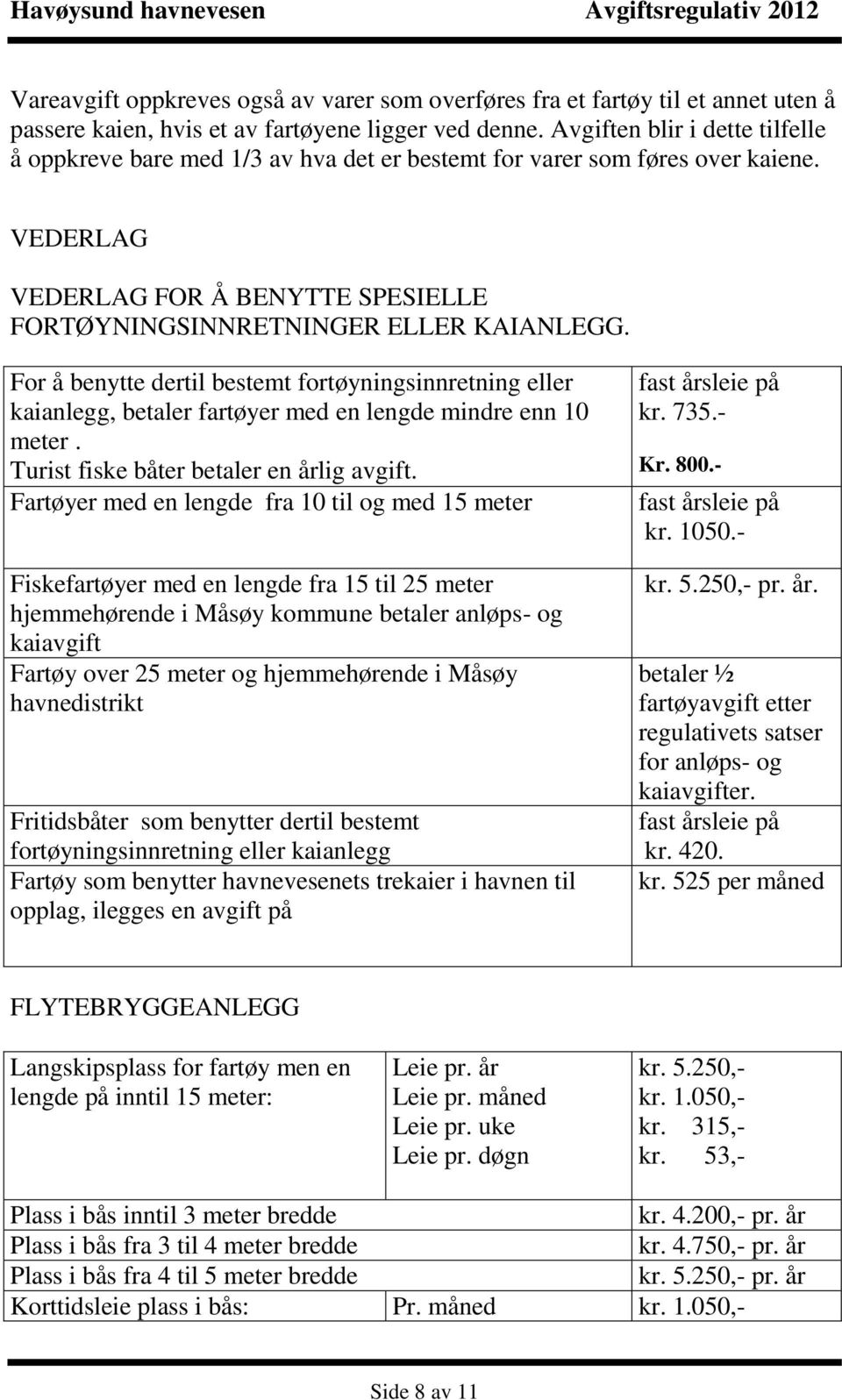 For å benytte dertil bestemt fortøyningsinnretning eller kaianlegg, betaler fartøyer med en lengde mindre enn 10 meter. Turist fiske båter betaler en årlig avgift.