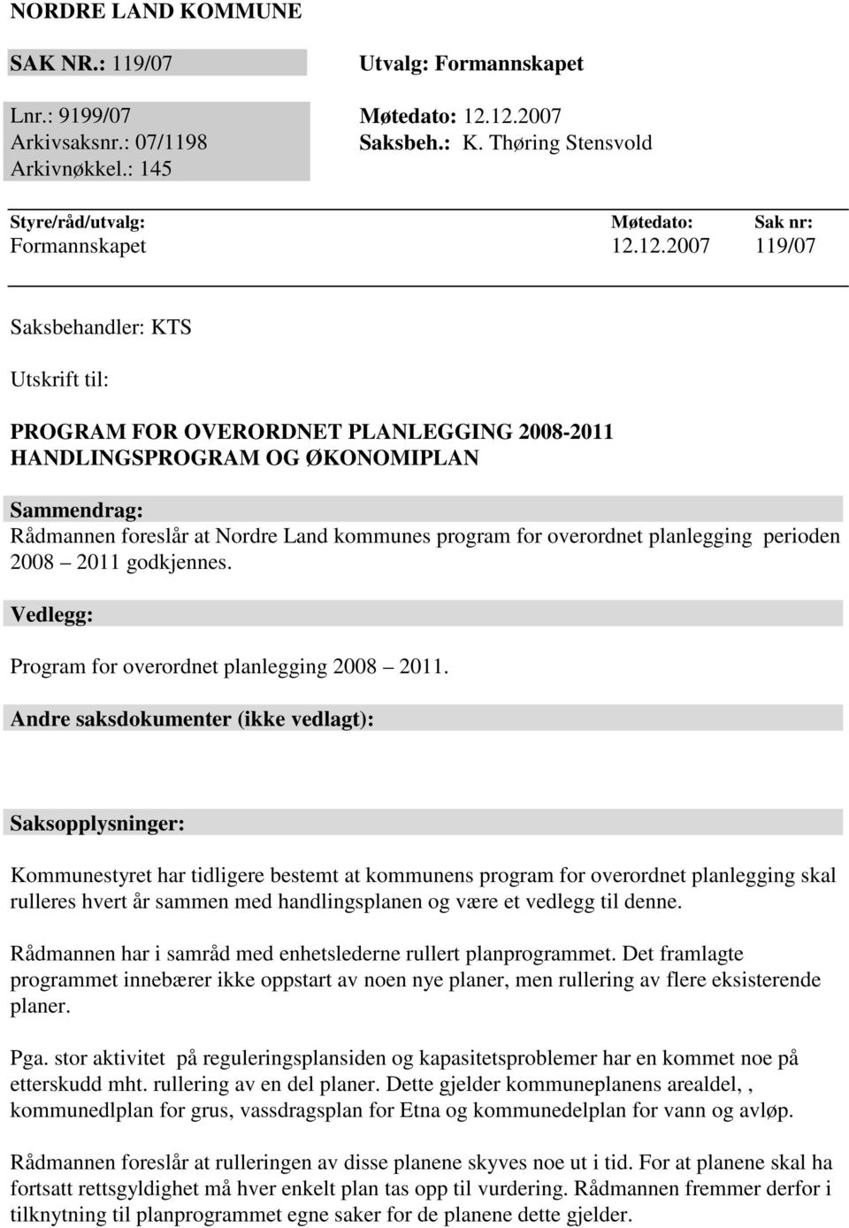 12.2007 119/07 Saksbehandler: KTS Utskrift til: PROGRAM FOR OVERORDNET PLANLEGGING 2008-2011 HANDLINGSPROGRAM OG ØKONOMIPLAN Sammendrag: Rådmannen foreslår at Nordre Land kommunes program for