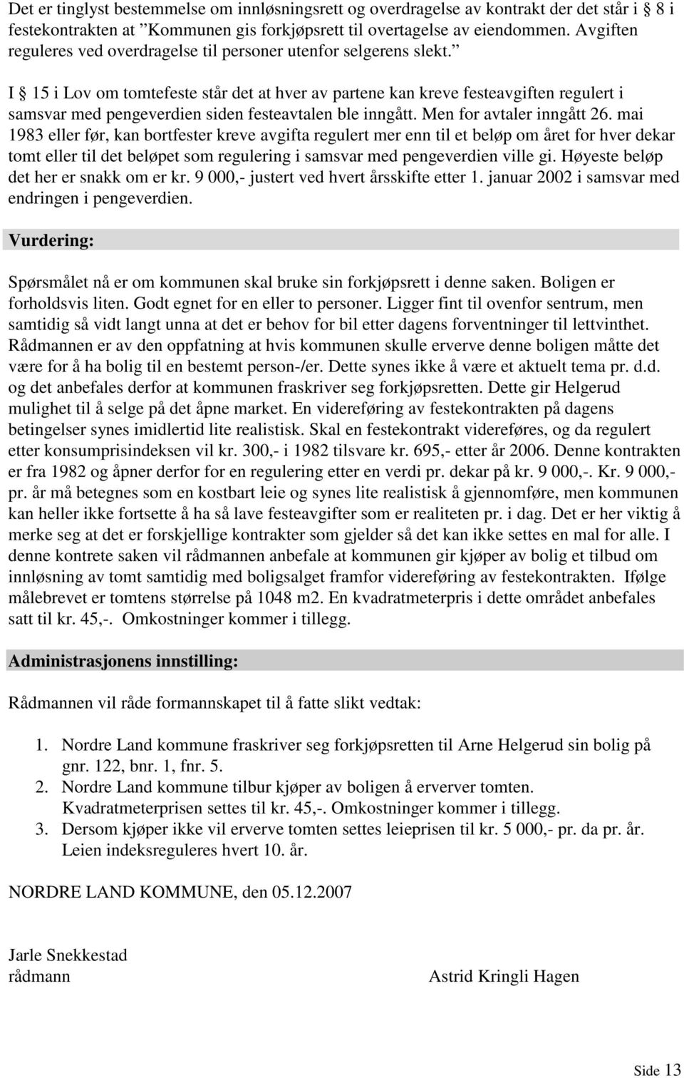 I 15 i Lov om tomtefeste står det at hver av partene kan kreve festeavgiften regulert i samsvar med pengeverdien siden festeavtalen ble inngått. Men for avtaler inngått 26.