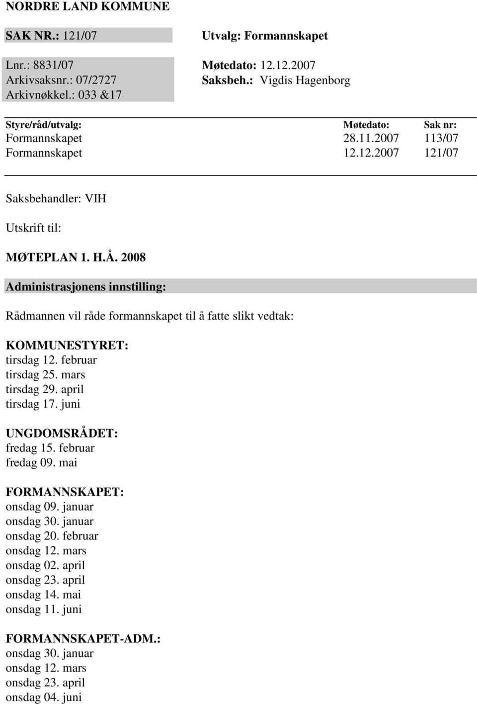 2008 Administrasjonens innstilling: Rådmannen vil råde formannskapet til å fatte slikt vedtak: KOMMUNESTYRET: tirsdag 12. februar tirsdag 25. mars tirsdag 29. april tirsdag 17.