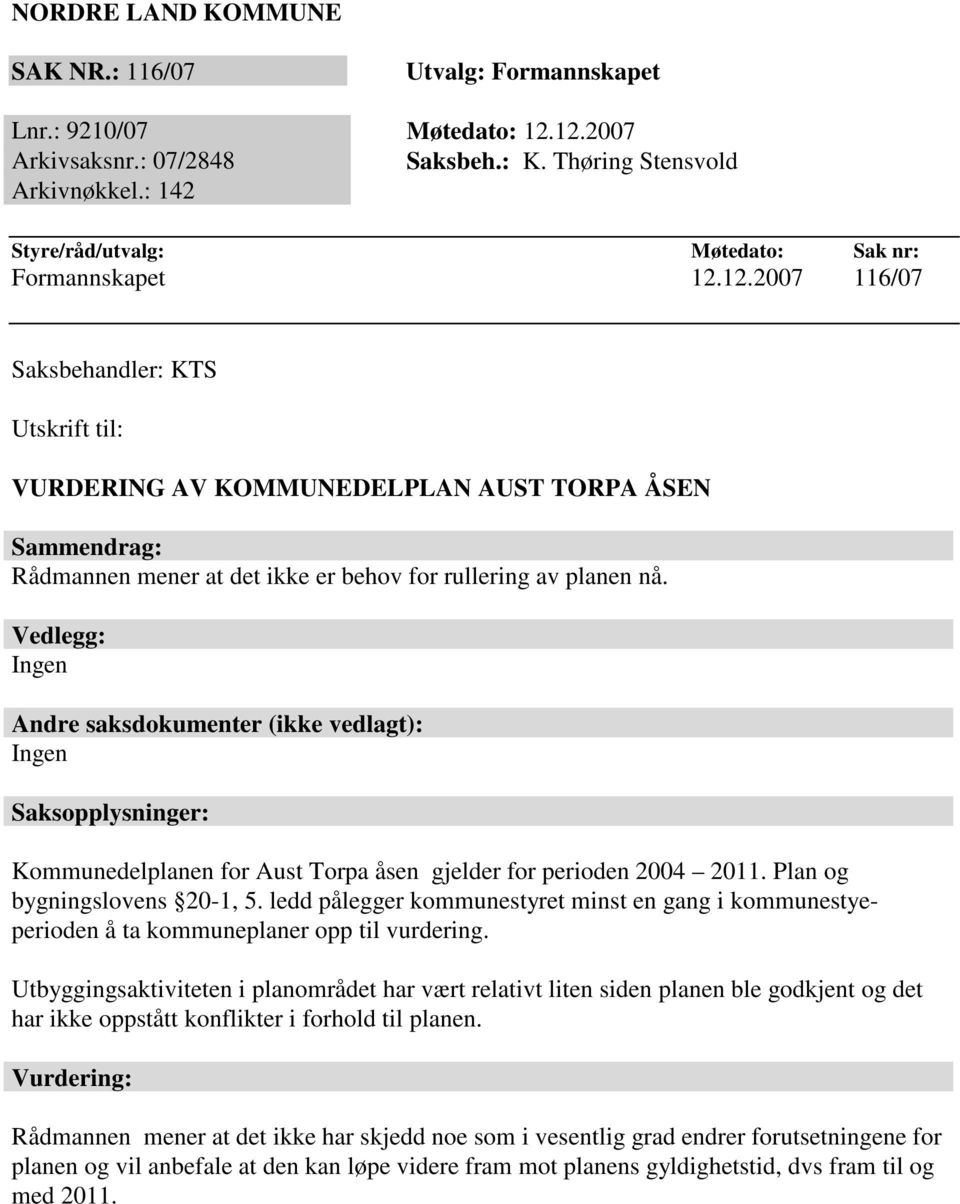 12.2007 116/07 Saksbehandler: KTS Utskrift til: VURDERING AV KOMMUNEDELPLAN AUST TORPA ÅSEN Sammendrag: Rådmannen mener at det ikke er behov for rullering av planen nå.