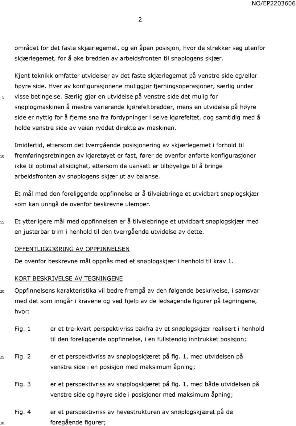 Særlig gjør en utvidelse på venstre side det mulig for snøplogmaskinen å mestre varierende kjørefeltbredder, mens en utvidelse på høyre side er nyttig for å fjerne snø fra fordypninger i selve