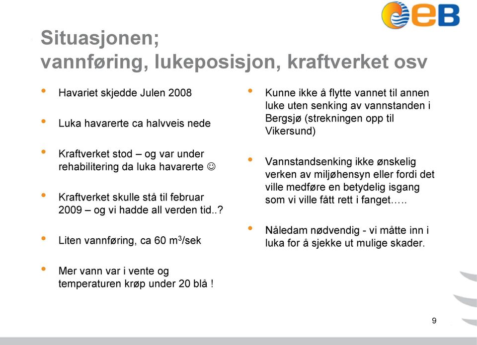 .? Liten vannføring, ca 60 m 3 /sek Kunne ikke å flytte vannet til annen luke uten senking av vannstanden i Bergsjø (strekningen opp til Vikersund) Vannstandsenking