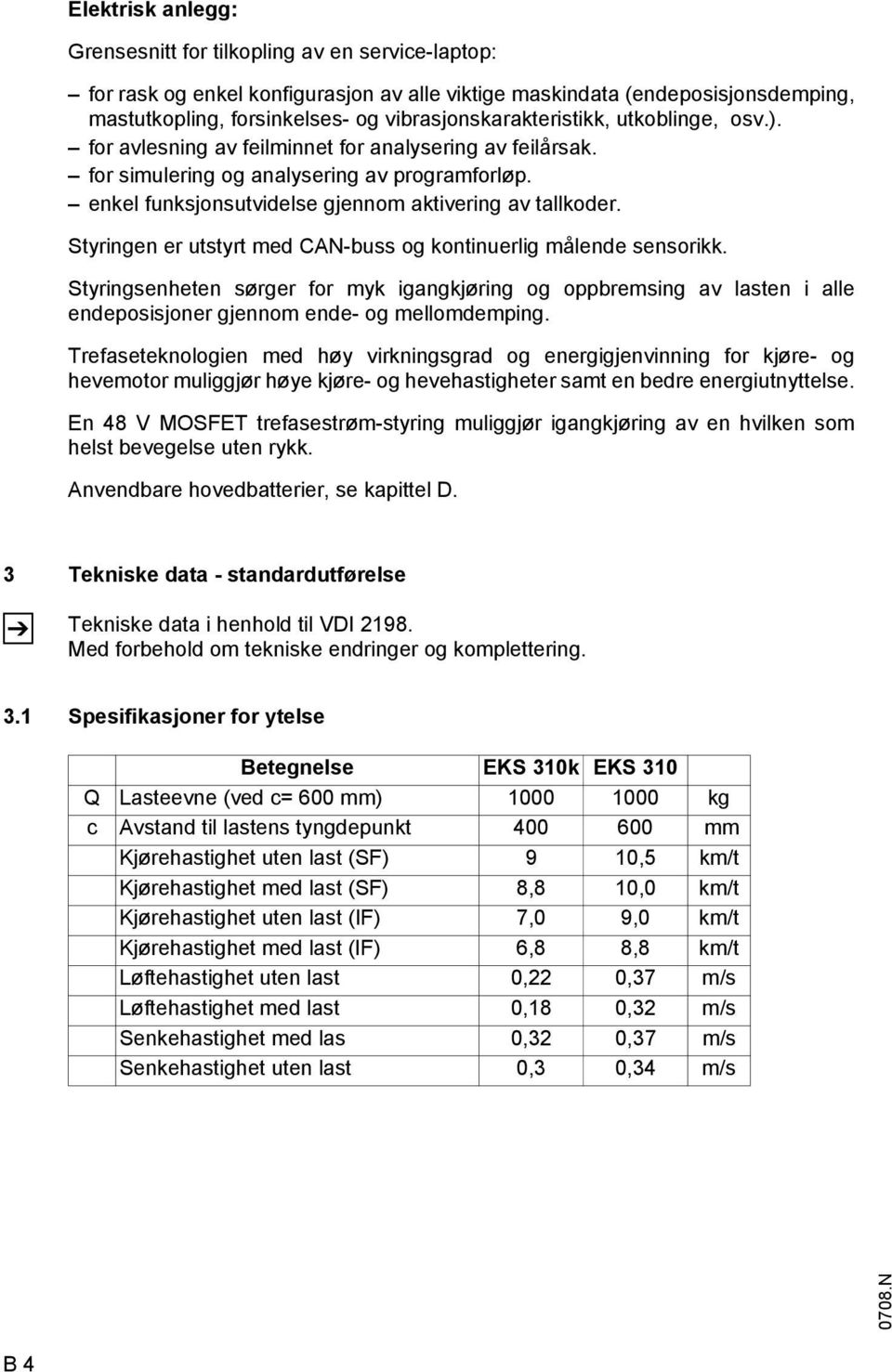 enkel funksjonsutvidelse gjennom aktivering av tallkoder. Styringen er utstyrt med CAN-buss og kontinuerlig målende sensorikk.