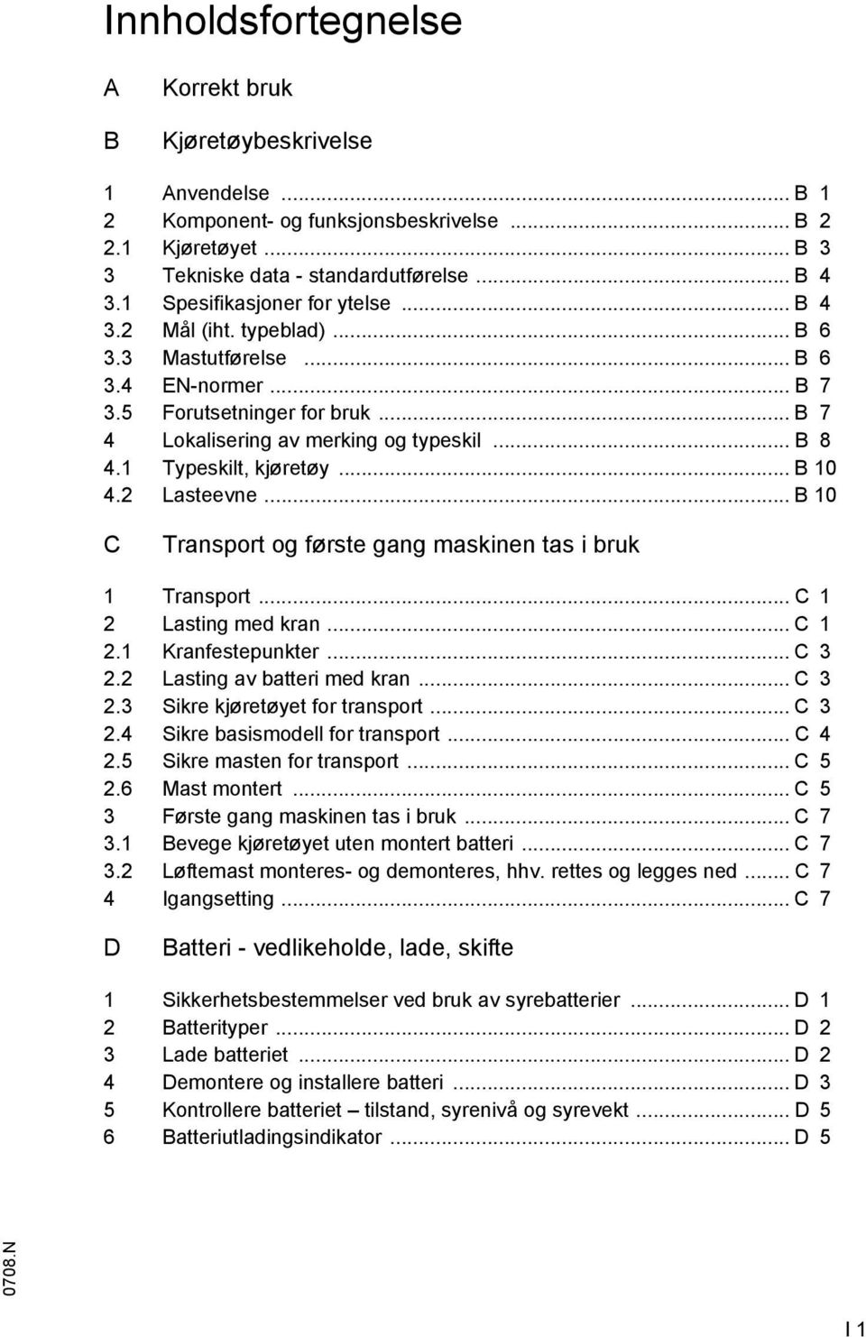 1 Typeskilt, kjøretøy... B 10 4.2 Lasteevne... B 10 C Transport og første gang maskinen tas i bruk 1 Transport... C 1 2 Lasting med kran... C 1 2.1 Kranfestepunkter... C 3 2.