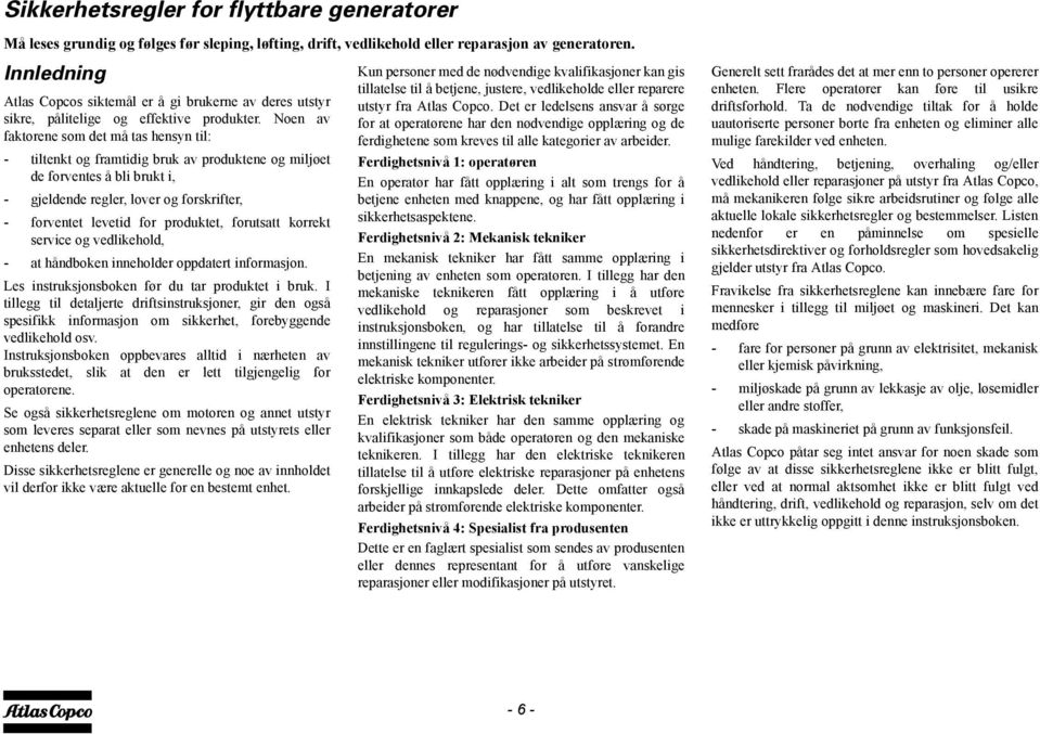 Noen av faktorene som det må tas hensyn til: - tiltenkt og framtidig bruk av produktene og miljøet de forventes å bli brukt i, - gjeldende regler, lover og forskrifter, - forventet levetid for