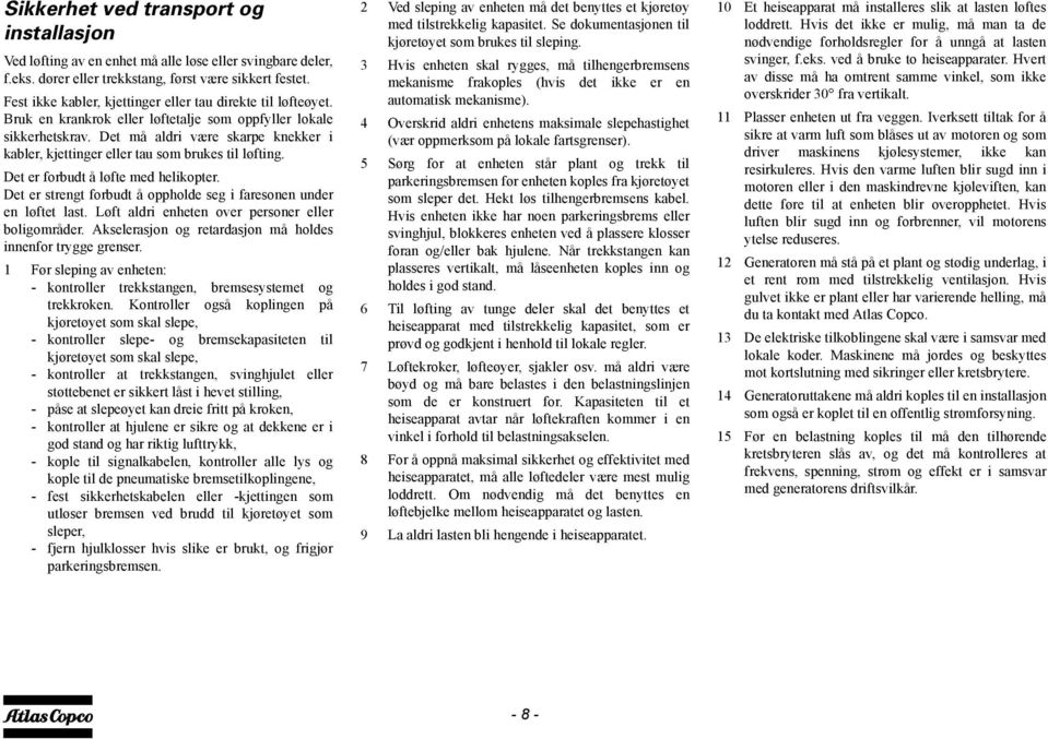 Det må aldri være skarpe knekker i kabler, kjettinger eller tau som brukes til løfting. Det er forbudt å løfte med helikopter. Det er strengt forbudt å oppholde seg i faresonen under en løftet last.