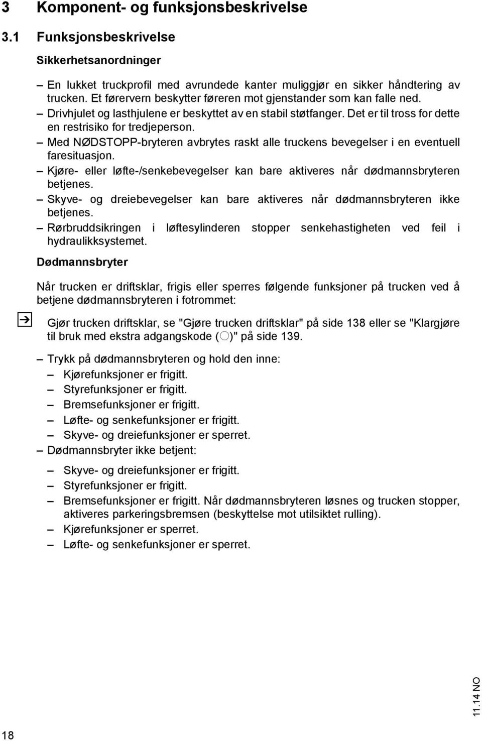 Med NØDSTOPP-bryteren avbrytes raskt alle truckens bevegelser i en eventuell faresituasjon. Kjøre- eller løfte-/senkebevegelser kan bare aktiveres når dødmannsbryteren betjenes.