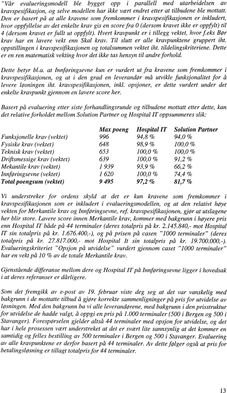 fullt ut oppfylt). Hvert kravpunkt er i tillegg vektet, hvor f.eks Bør krav har en lavere vekt enn Skal krav. Til slutt er alle kravpunktene gruppert iht.